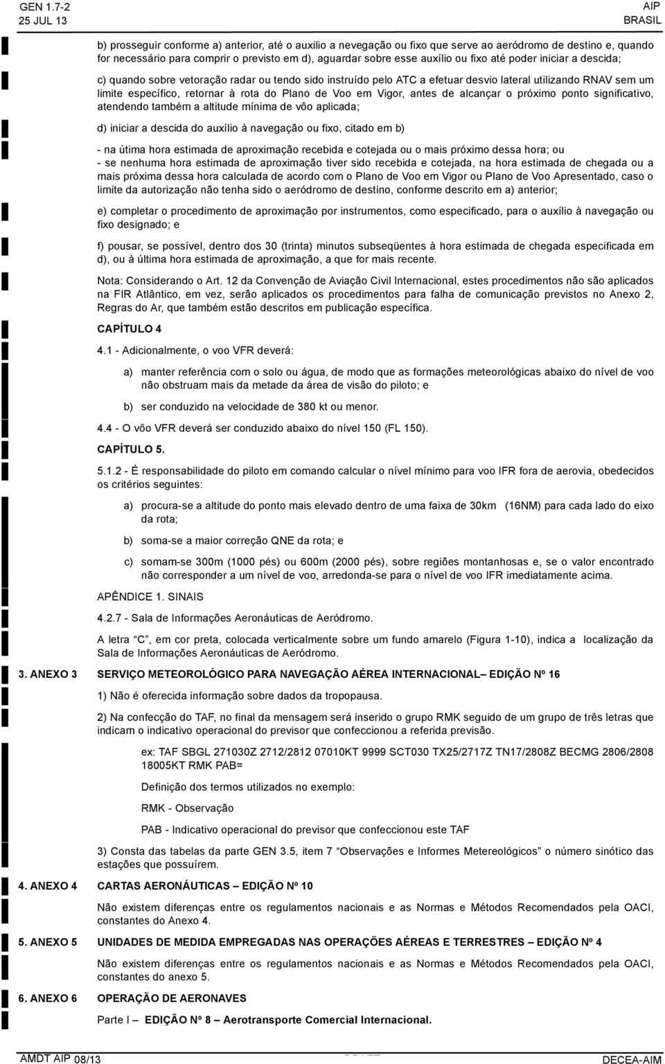 auxílio ou fixo até poder iniciar a descida; c) quando sobre vetoração radar ou tendo sido instruído pelo ATC a efetuar desvio lateral utilizando RNAV sem um limite específico, retornar à rota do