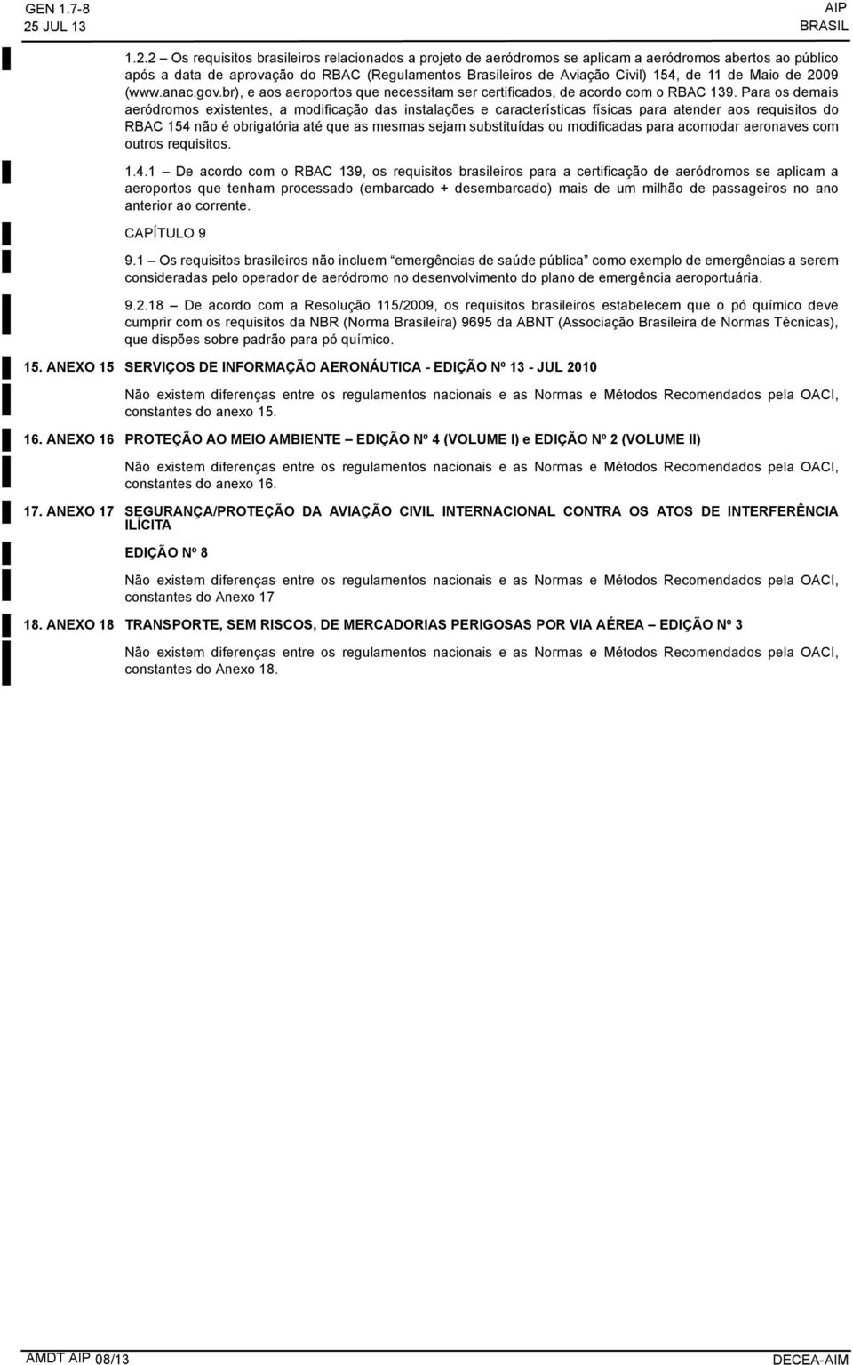 2 Os requisitos brasileiros relacionados a projeto de aeródromos se aplicam a aeródromos abertos ao público após a data de aprovação do RBAC (Regulamentos Brasileiros de Aviação Civil) 154, de 11 de