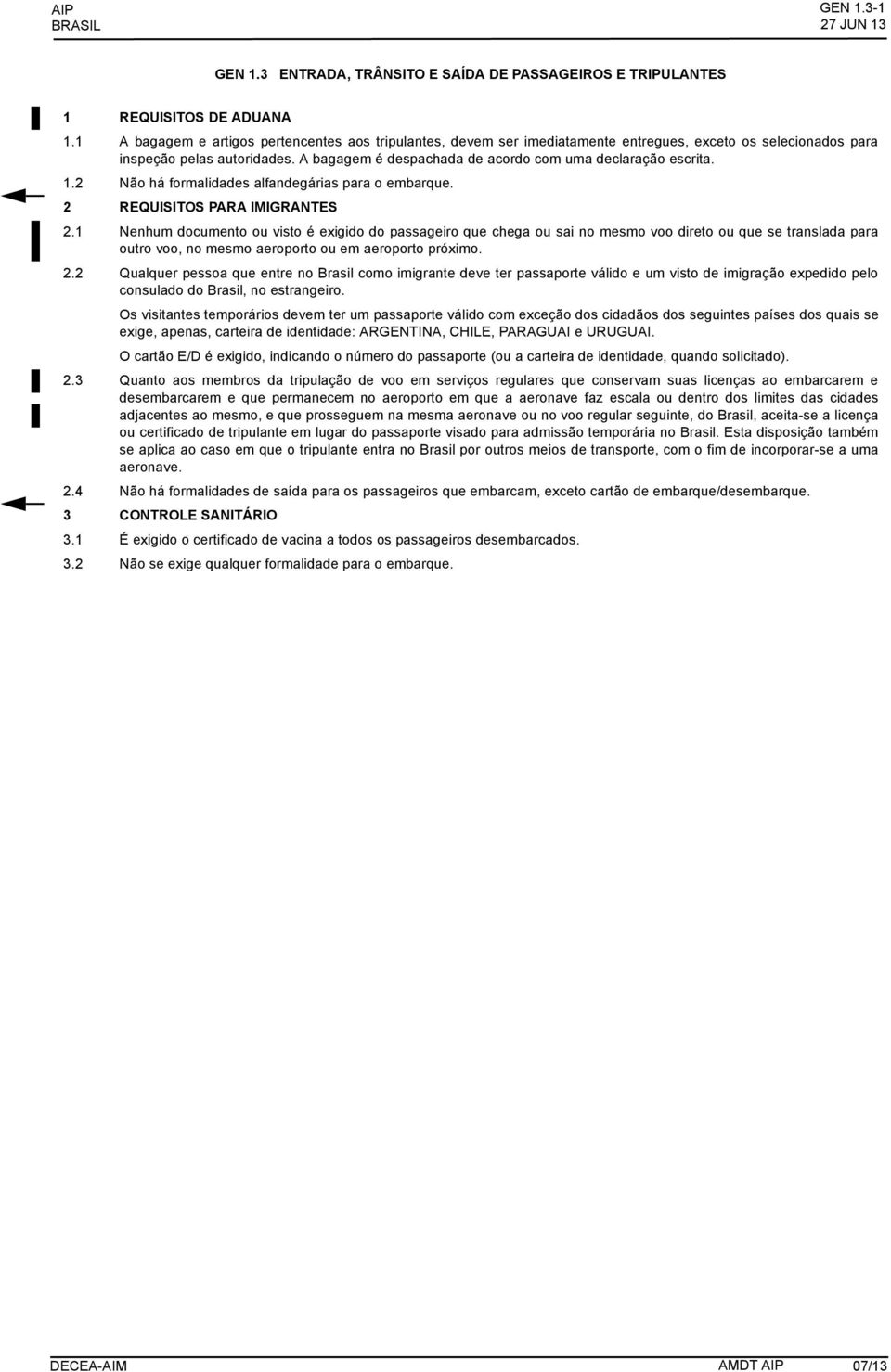 A bagagem é despachada de acordo com uma declaração escrita. 1.2 Não há formalidades alfandegárias para o embarque. 2 REQUISITOS PARA IMIGRANTES 2.