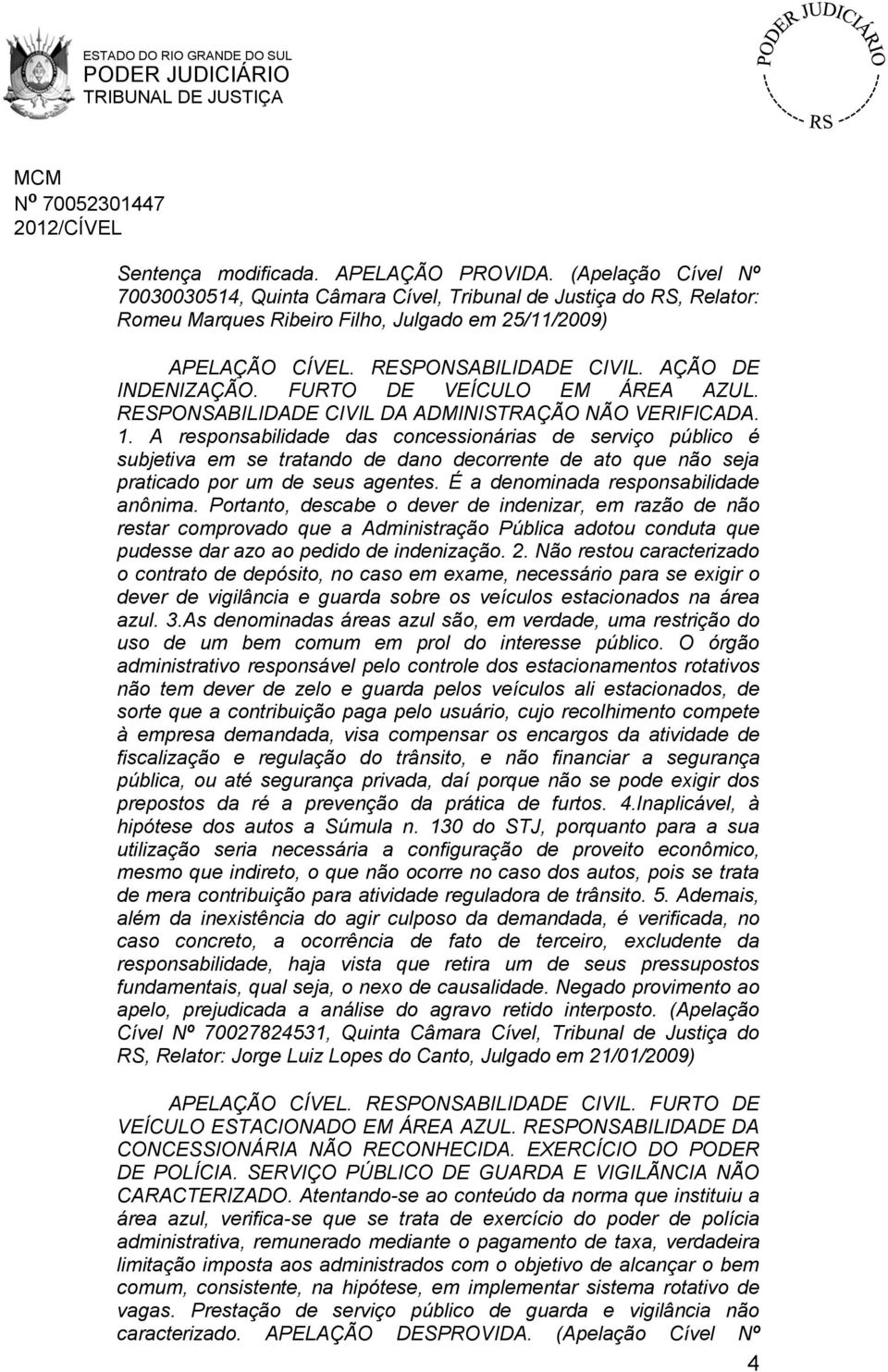 A responsabilidade das concessionárias de serviço público é subjetiva em se tratando de dano decorrente de ato que não seja praticado por um de seus agentes. É a denominada responsabilidade anônima.