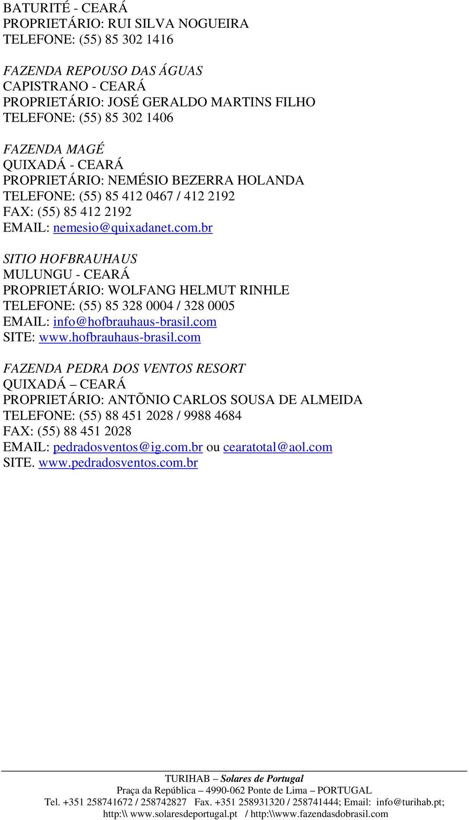 br SITIO HOFBRAUHAUS MULUNGU - CEARÁ PROPRIETÁRIO: WOLFANG HELMUT RINHLE TELEFONE: (55) 85 328 0004 / 328 0005 EMAIL: info@hofbrauhaus-brasil.