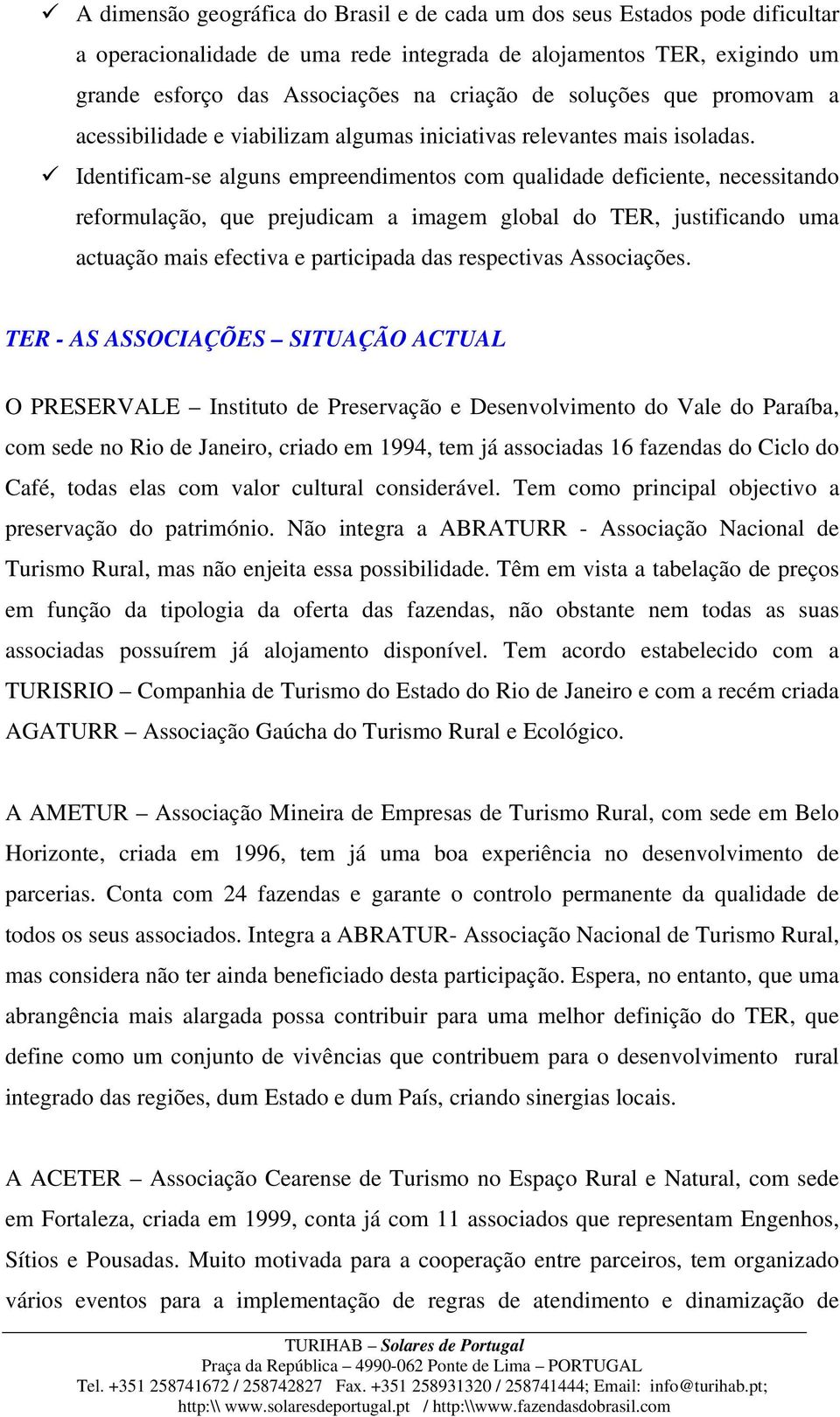 Identificam-se alguns empreendimentos com qualidade deficiente, necessitando reformulação, que prejudicam a imagem global do TER, justificando uma actuação mais efectiva e participada das respectivas