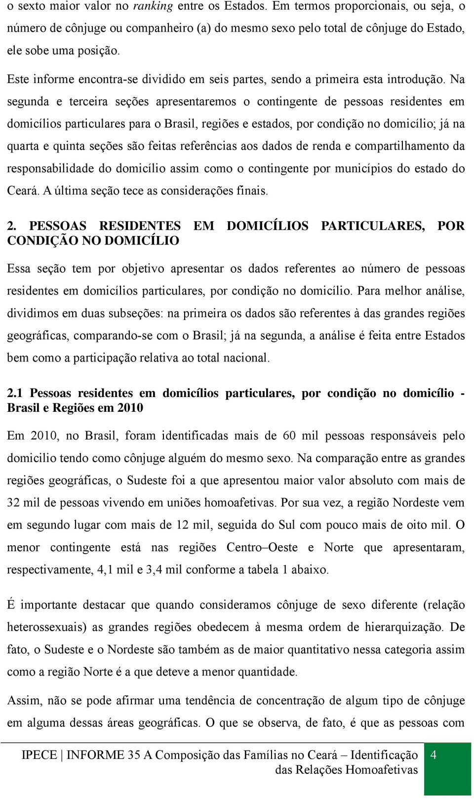 Na segunda e terceira seções apresentaremos o contingente de pessoas residentes em domicílios particulares para o Brasil, regiões e estados, por condição no domicílio; já na quarta e quinta seções