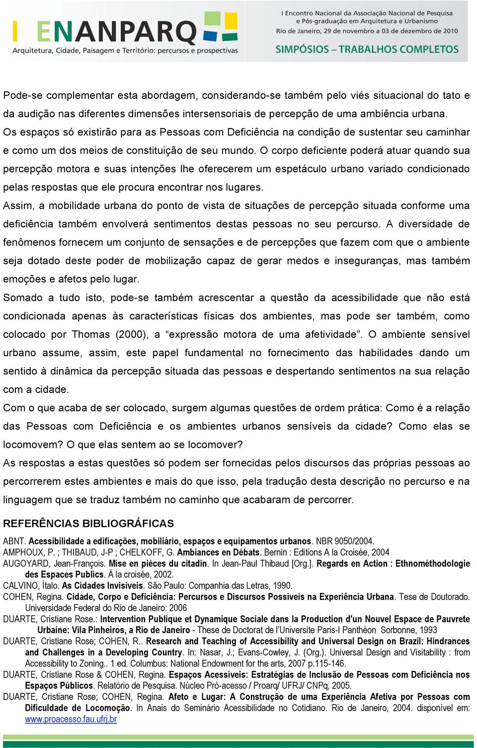 O corpo deficiente poderá atuar quando sua percepção motora e suas intenções lhe oferecerem um espetáculo urbano variado condicionado pelas respostas que ele procura encontrar nos lugares.