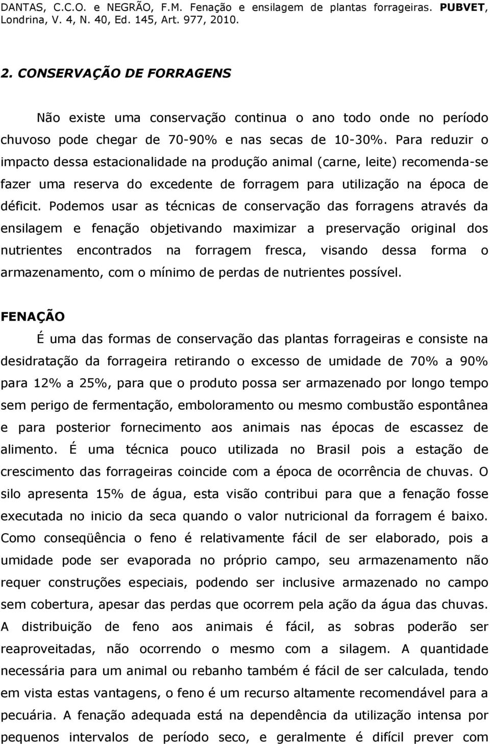 Podemos usar as técnicas de conservação das forragens através da ensilagem e fenação objetivando maximizar a preservação original dos nutrientes encontrados na forragem fresca, visando dessa forma o