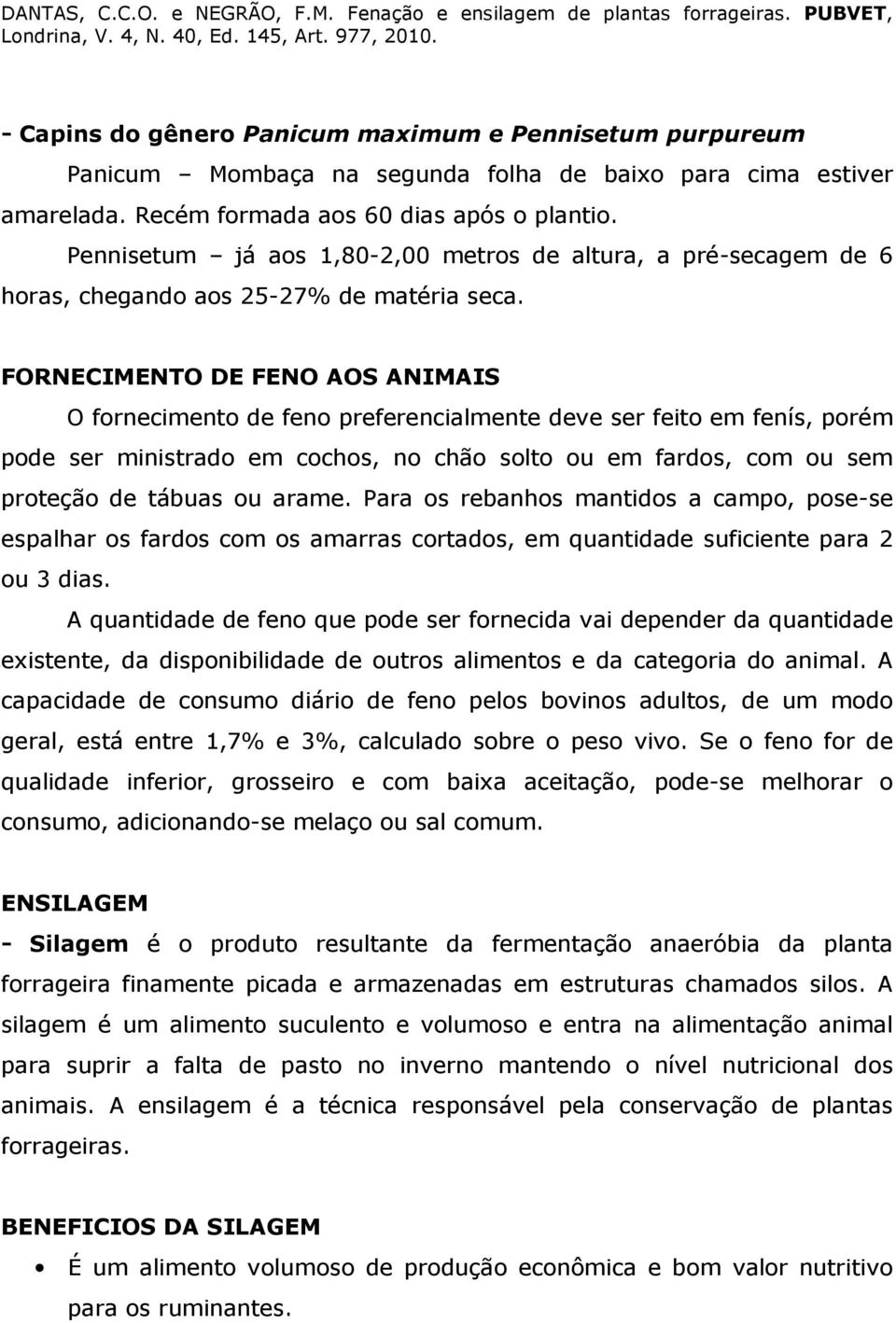 FORNECIMENTO DE FENO AOS ANIMAIS O fornecimento de feno preferencialmente deve ser feito em fenís, porém pode ser ministrado em cochos, no chão solto ou em fardos, com ou sem proteção de tábuas ou