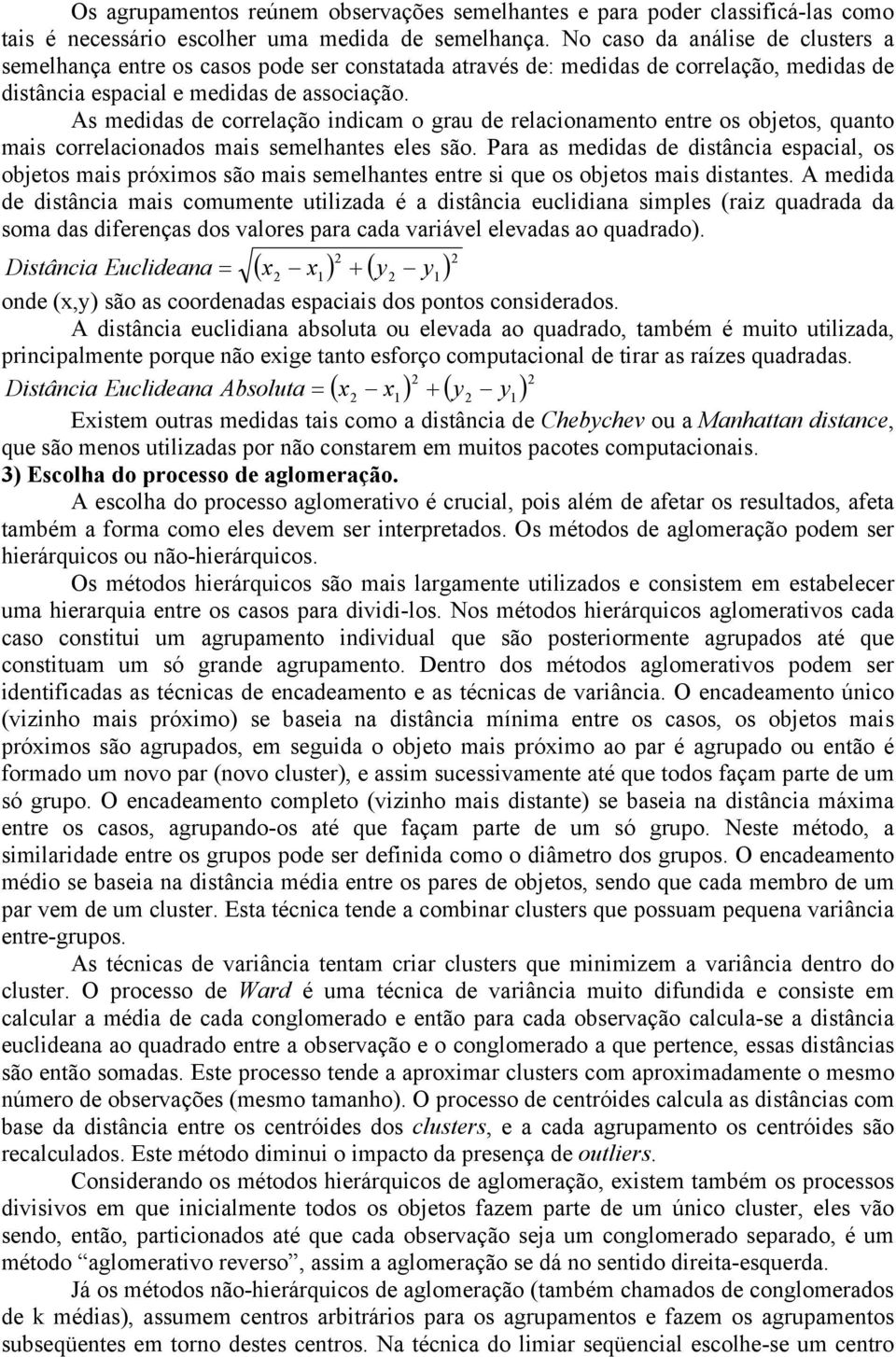 As medidas de correlação indicam o grau de relacionamento entre os objetos, quanto mais correlacionados mais semelhantes eles são.