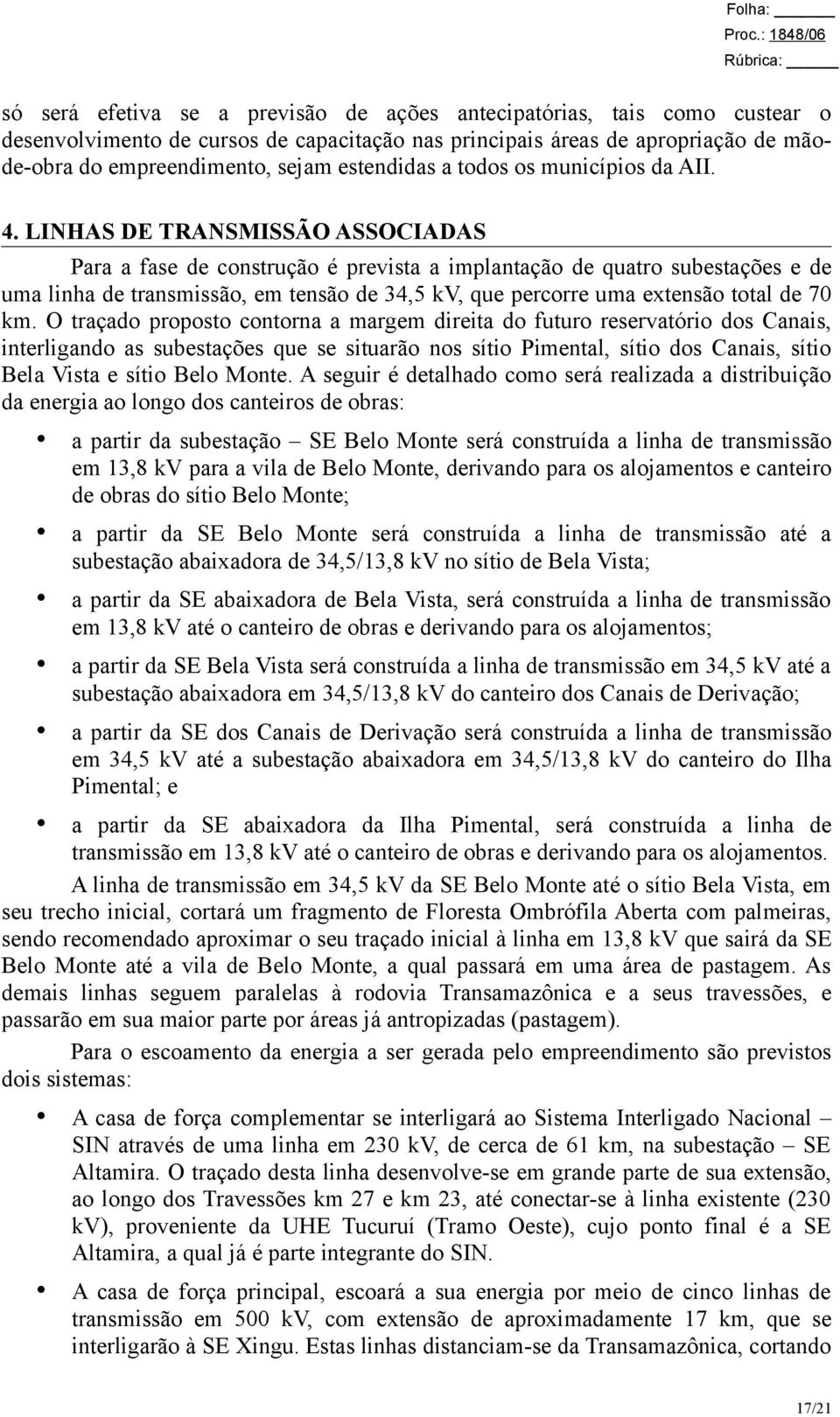 LINHAS DE TRANSMISSÃO ASSOCIADAS Para a fase de construção é prevista a implantação de quatro subestações e de uma linha de transmissão, em tensão de 34,5 kv, que percorre uma extensão total de 70 km.