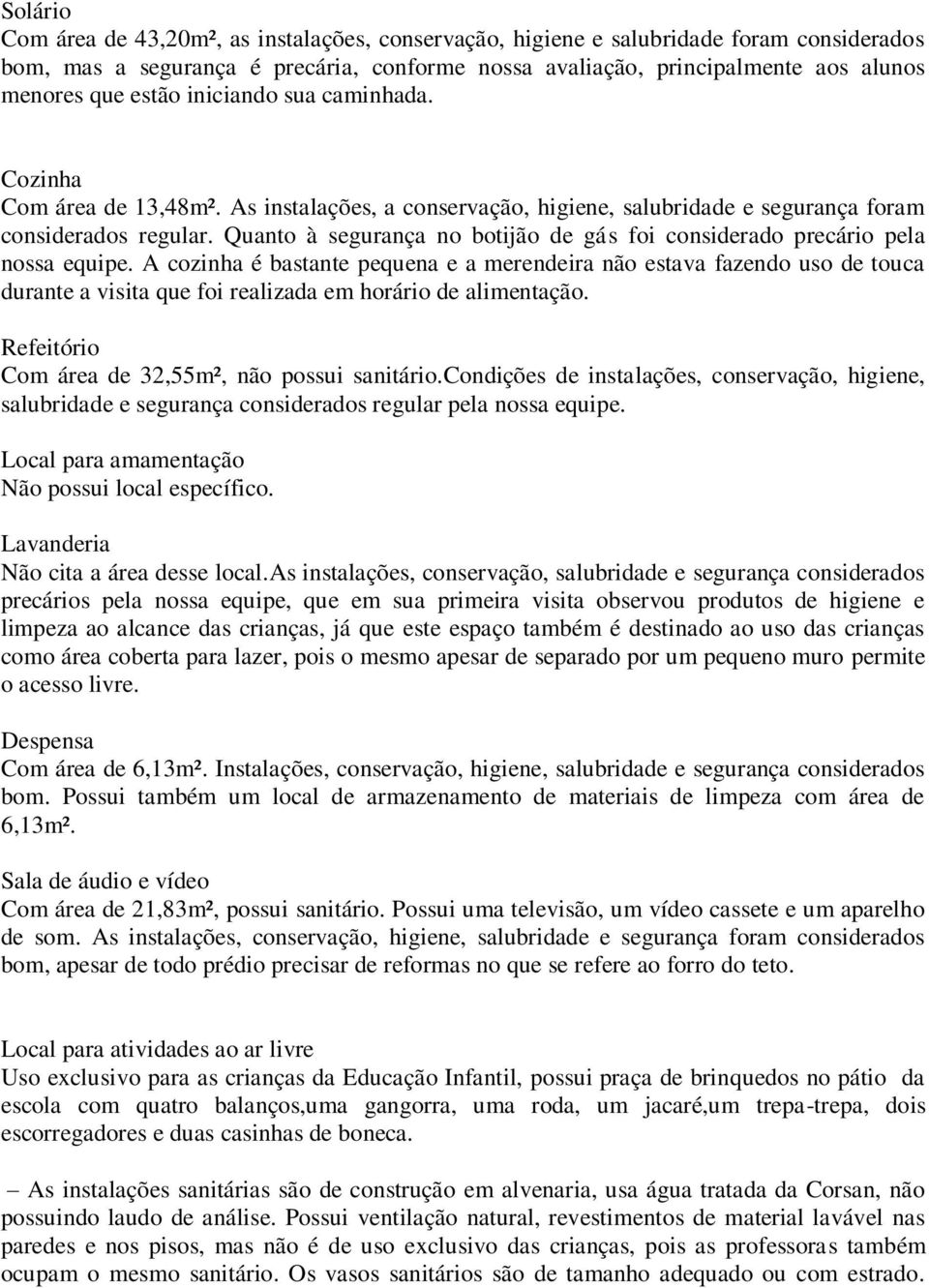 Quanto à segurança no botijão de gás foi considerado precário pela nossa equipe.