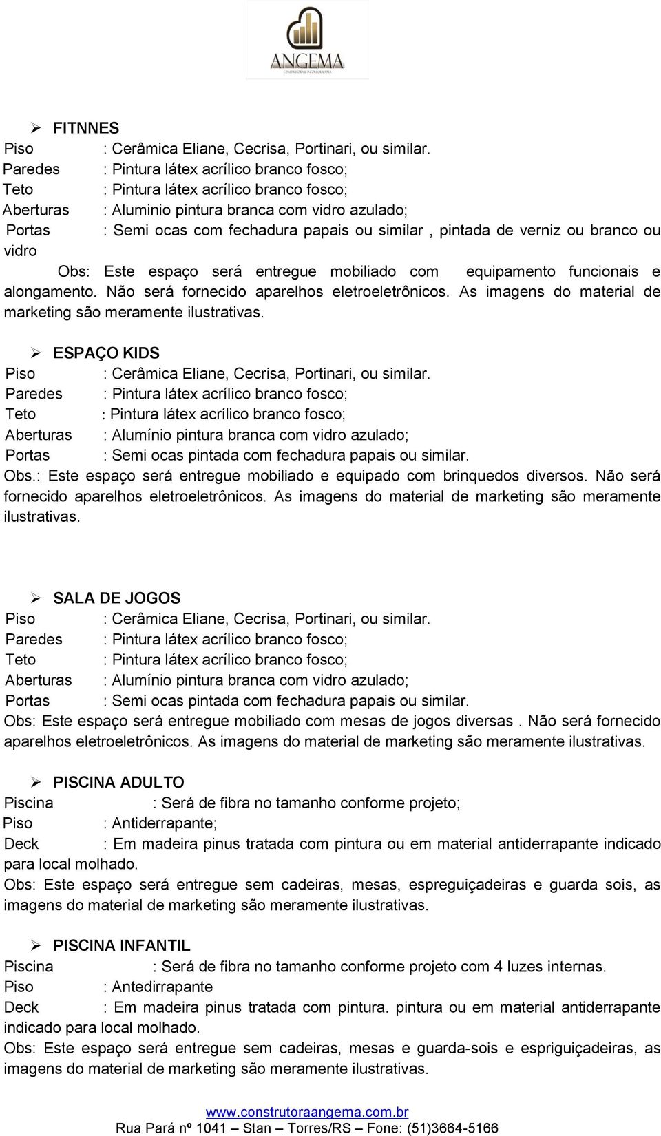 ESPAÇO KIDS Aberturas : Alumínio pintura branca com vidro azulado; Obs.: Este espaço será entregue mobiliado e equipado com brinquedos diversos. Não será fornecido aparelhos eletroeletrônicos.