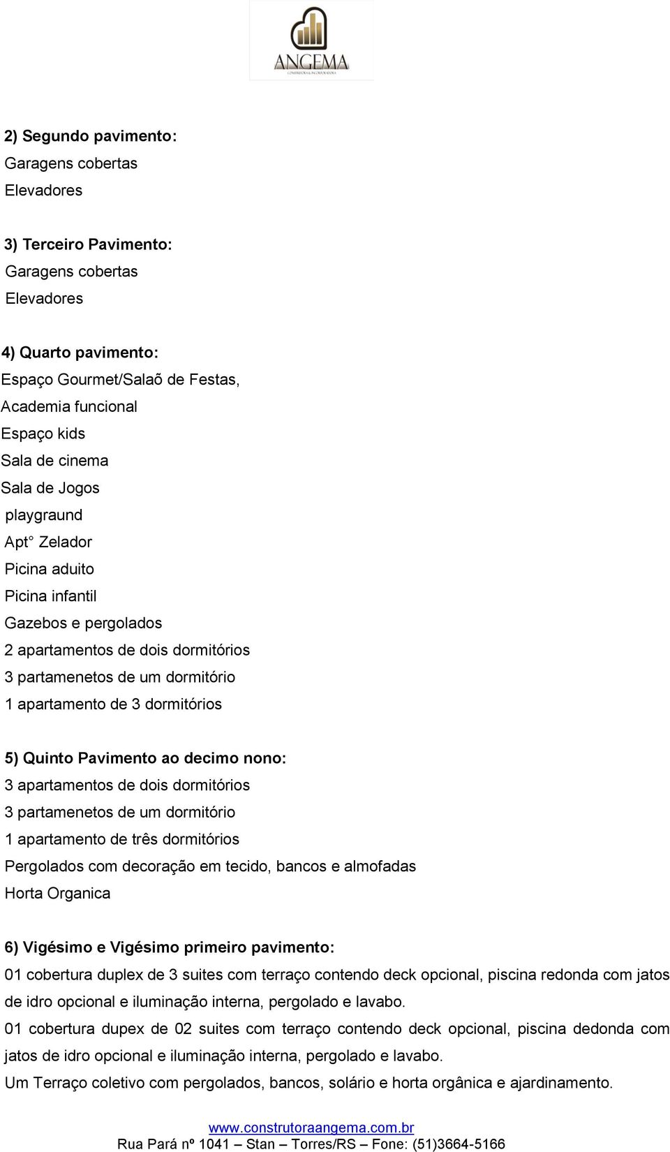 Quinto Pavimento ao decimo nono: 3 apartamentos de dois dormitórios 3 partamenetos de um dormitório 1 apartamento de três dormitórios Pergolados com decoração em tecido, bancos e almofadas Horta