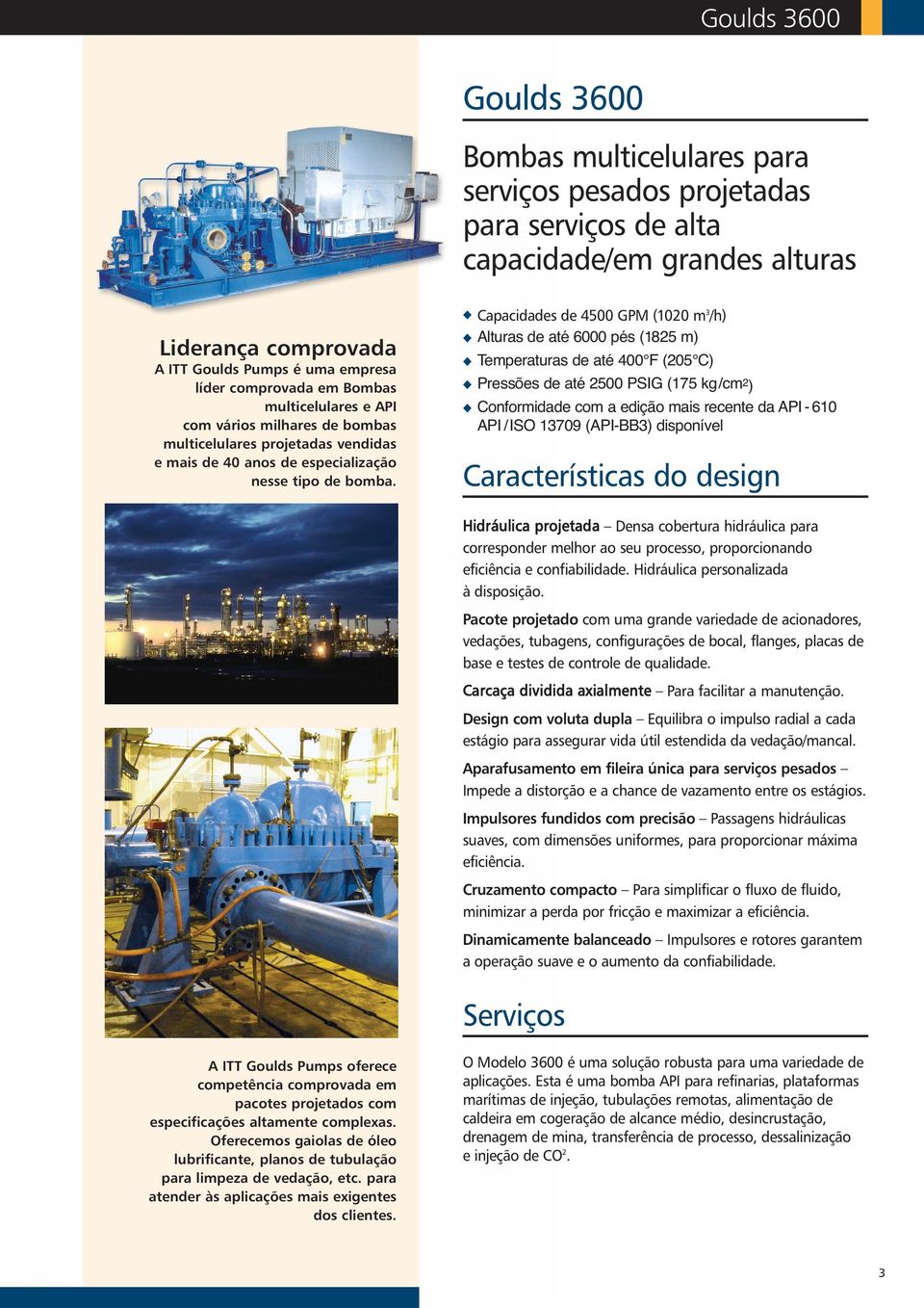 Capacidades de 4500 GPM (1020 m 3 /h) Alturas de até 6000 pés (1825 m) Temperaturas de até 400 F (205 C) Pressões de até 2500 PSIG (175 kg/cm2 ) Conformidade com a edição mais recente da API - 610