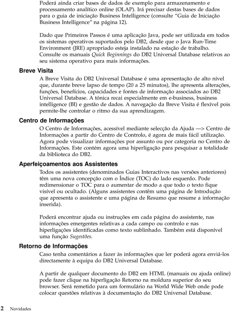 Dado que Primeiros Passos é uma aplicação Java, pode ser utilizada em todos os sistemas operativos suportados pelo DB2, desde que o Java Run-Time Environment (JRE) apropriado esteja instalado na