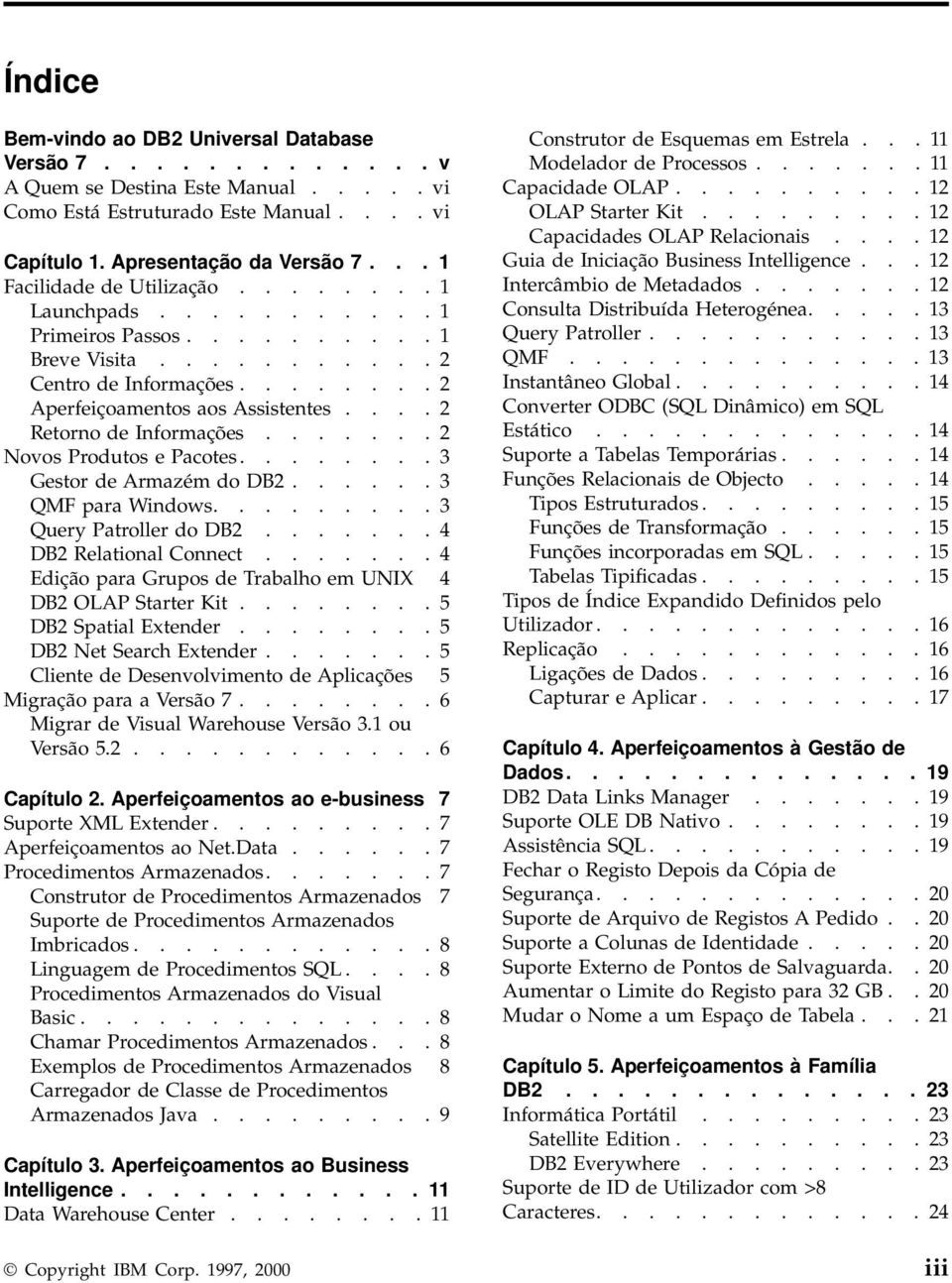 ... 2 Retorno de Informações....... 2 Novos Produtos e Pacotes........ 3 Gestor de Armazém do DB2...... 3 QMF para Windows......... 3 Query Patroller do DB2....... 4 DB2 Relational Connect.