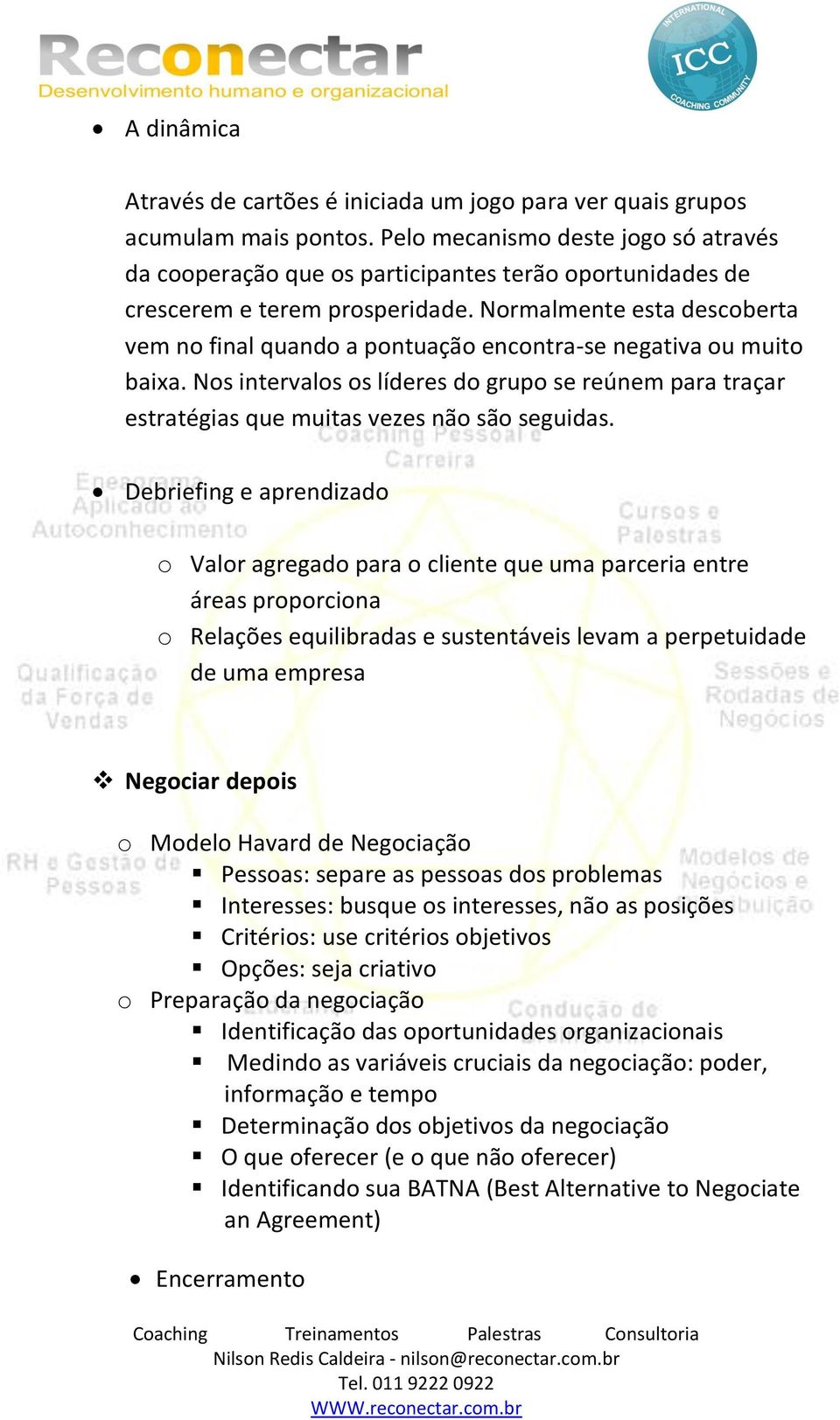 Normalmente esta descoberta vem no final quando a pontuação encontra-se negativa ou muito baixa. Nos intervalos os líderes do grupo se reúnem para traçar estratégias que muitas vezes não são seguidas.