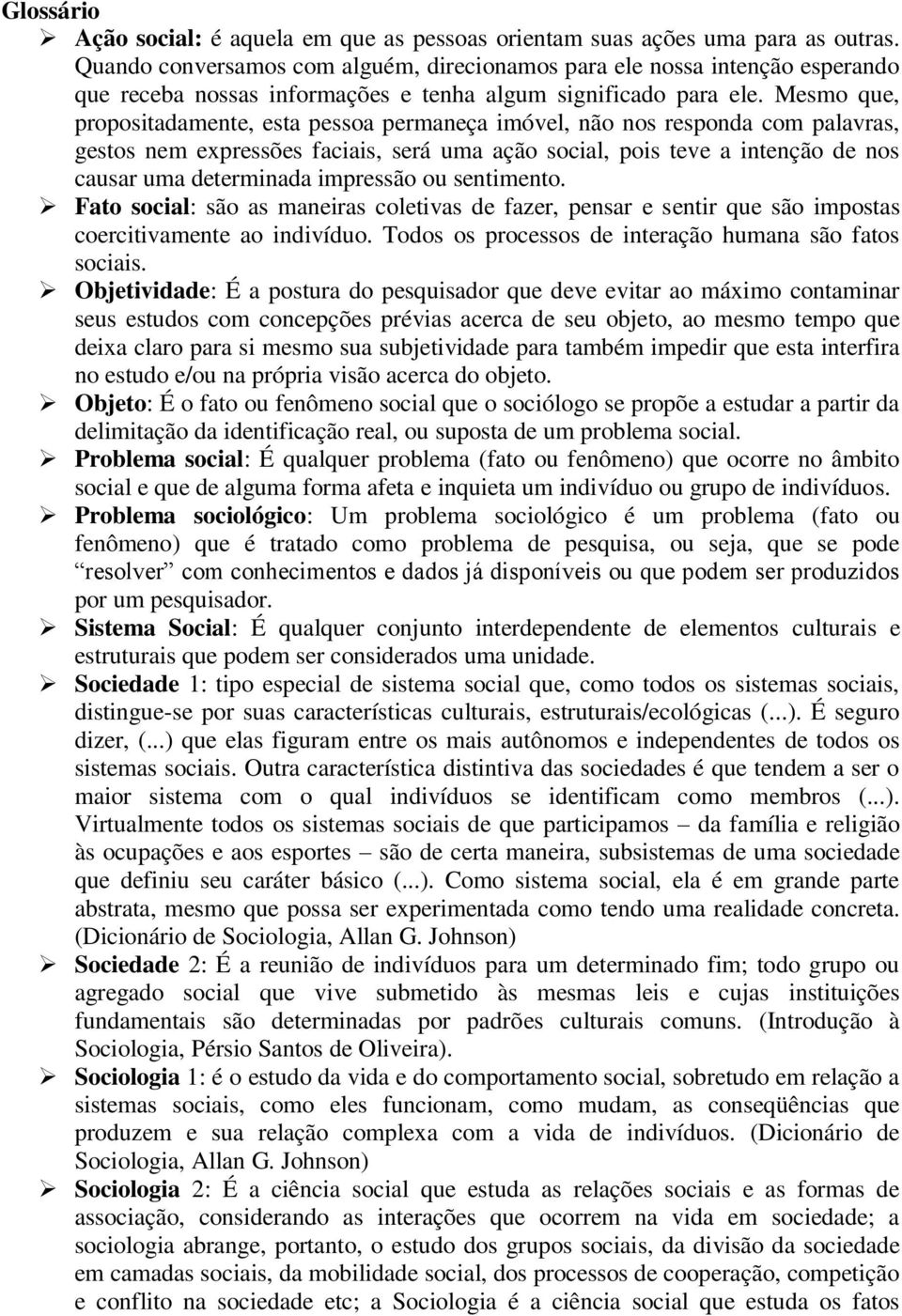 Mesmo que, propositadamente, esta pessoa permaneça imóvel, não nos responda com palavras, gestos nem expressões faciais, será uma ação social, pois teve a intenção de nos causar uma determinada