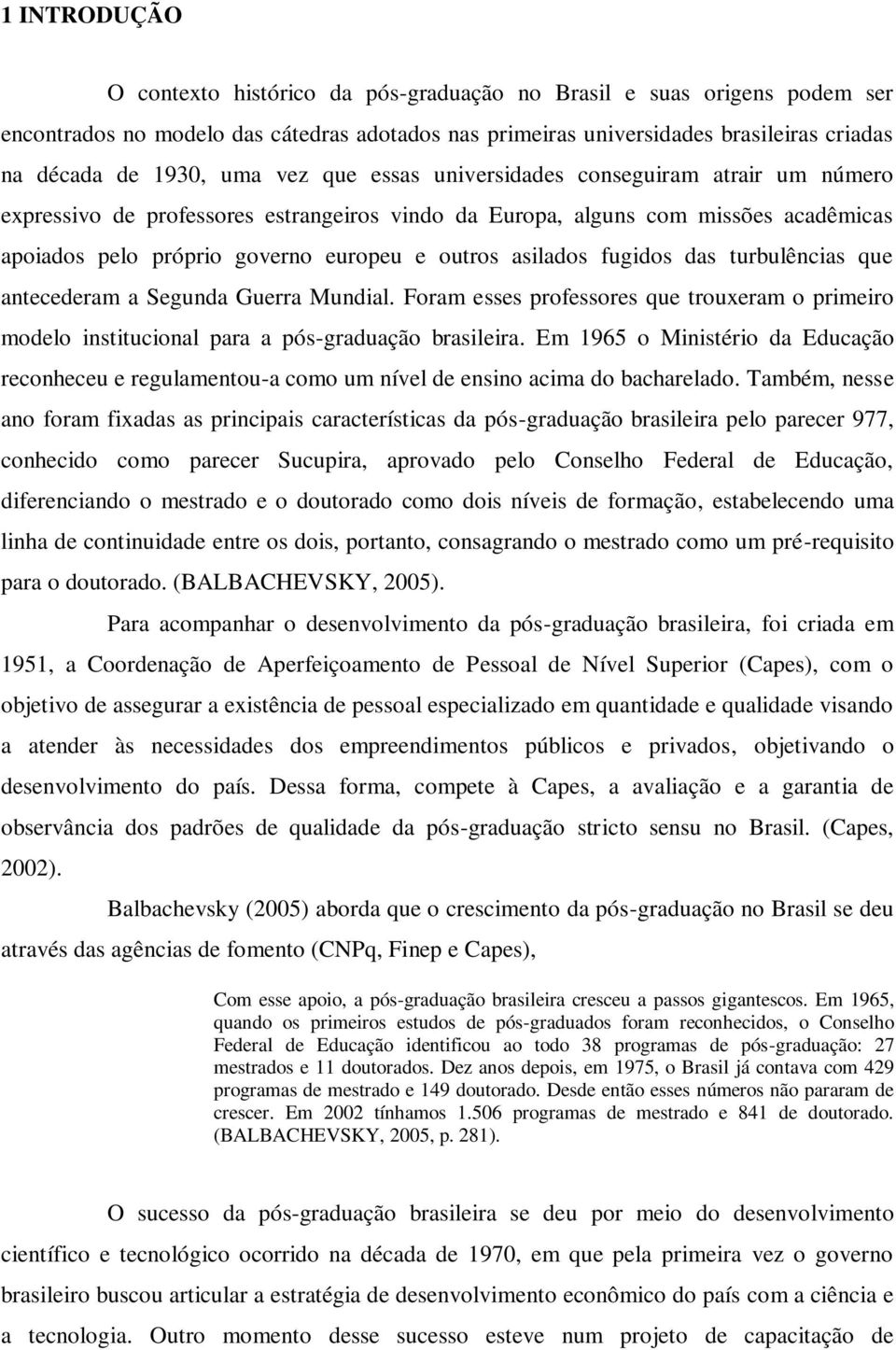 asilados fugidos das turbulências que antecederam a Segunda Guerra Mundial. Foram esses professores que trouxeram o primeiro modelo institucional para a pós-graduação brasileira.