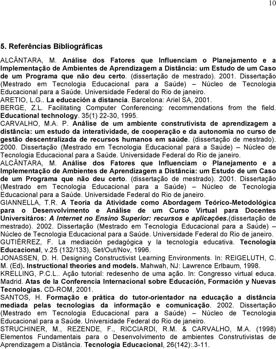 Dissertação (Mestrado em Tecnologia Educacional para a Saúde) Núcleo de Tecnologia Educacional para a Saúde. Universidade Federal do Rio de janeiro. ARETIO, L.G.. La educación a distancia.