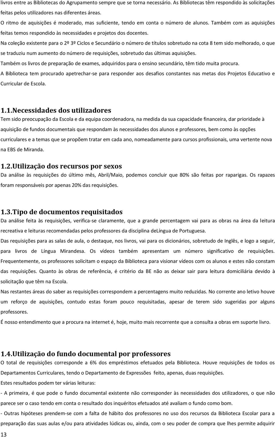 Na coleção existente para o 2º 3º Ciclos e Secundário o número de títulos sobretudo na cota 8 tem sido melhorado, o que se traduziu num aumento do número de requisições, sobretudo das últimas