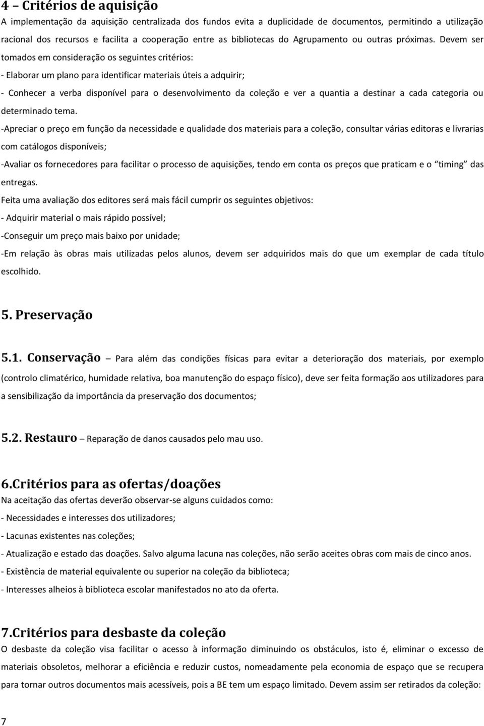 Devem ser tomados em consideração os seguintes critérios: - Elaborar um plano para identificar materiais úteis a adquirir; - Conhecer a verba disponível para o desenvolvimento da coleção e ver a