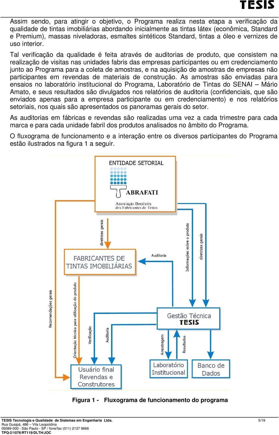 Tal verificação da qualidade é feita através de auditorias de produto, que consistem na realização de visitas nas unidades fabris das empresas participantes ou em credenciamento junto ao Programa