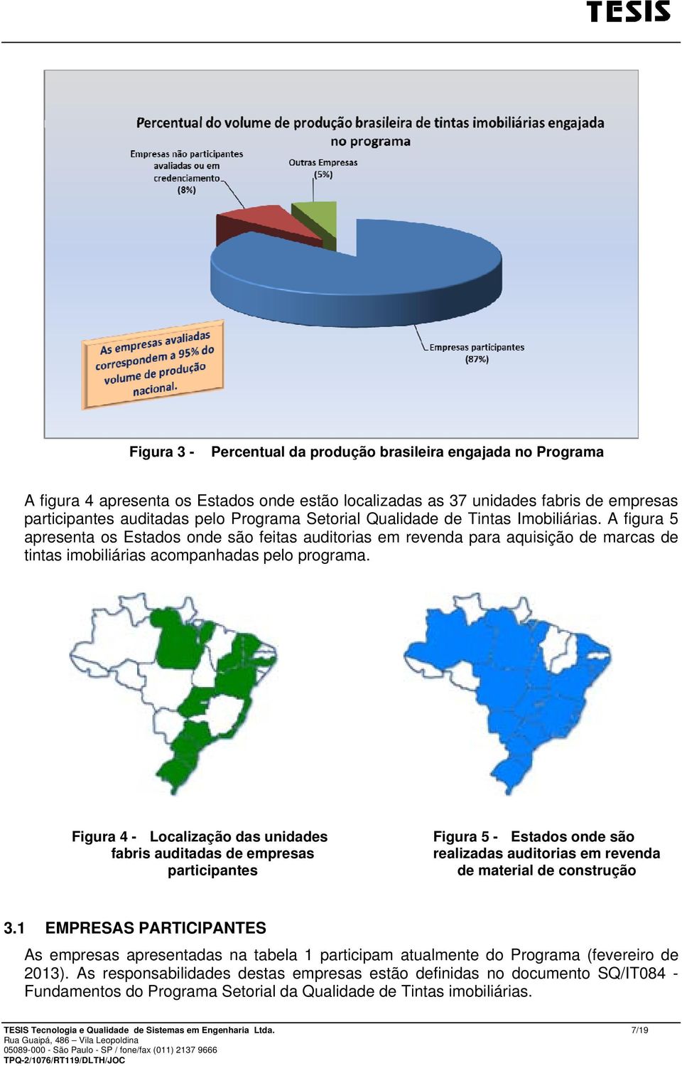 Figura 4 - Localização das unidades fabris auditadas de empresas participantes Figura 5 - Estados onde são realizadas auditorias em revenda de material de construção 3.