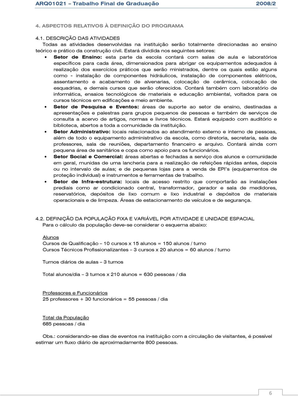 Estará dividida nos seguintes setores: Setor de Ensino: esta parte da escola contará com salas de aula e laboratórios específicos para cada área, dimensionados para abrigar os equipamentos adequados