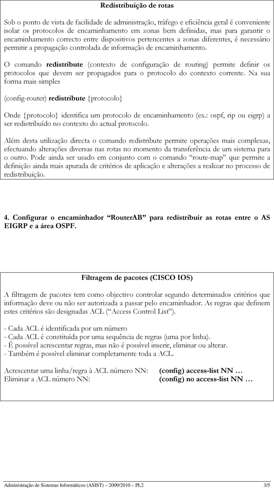 O comando redistribute (contexto de configuração de routing) permite definir os protocolos que devem ser propagados para o protocolo do contexto corrente.