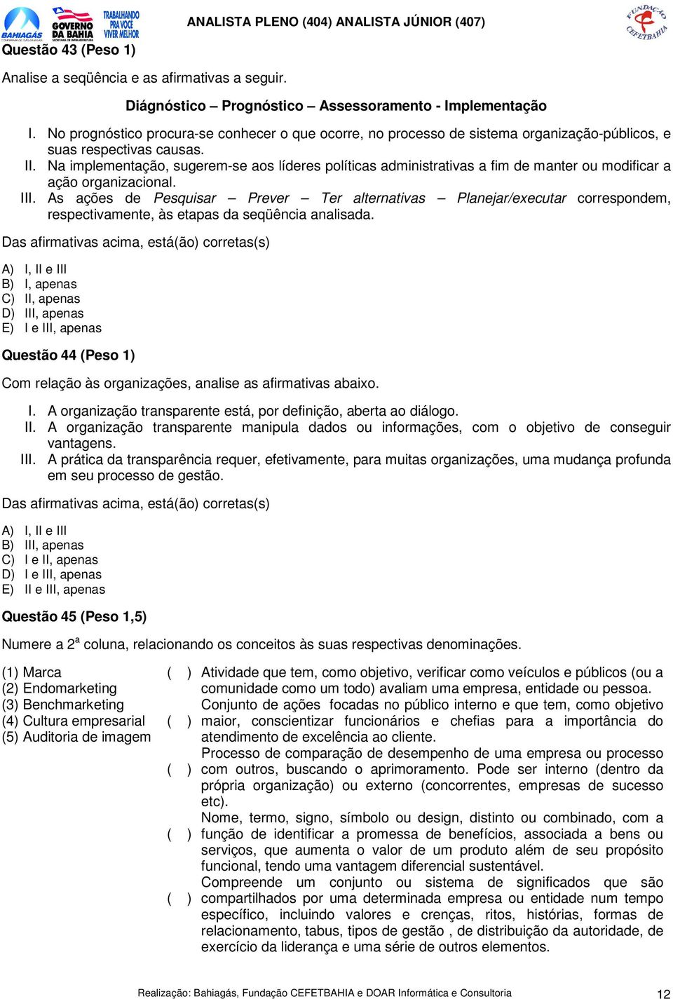 Na implementação, sugerem-se aos líderes políticas administrativas a fim de manter ou modificar a ação organizacional. III.