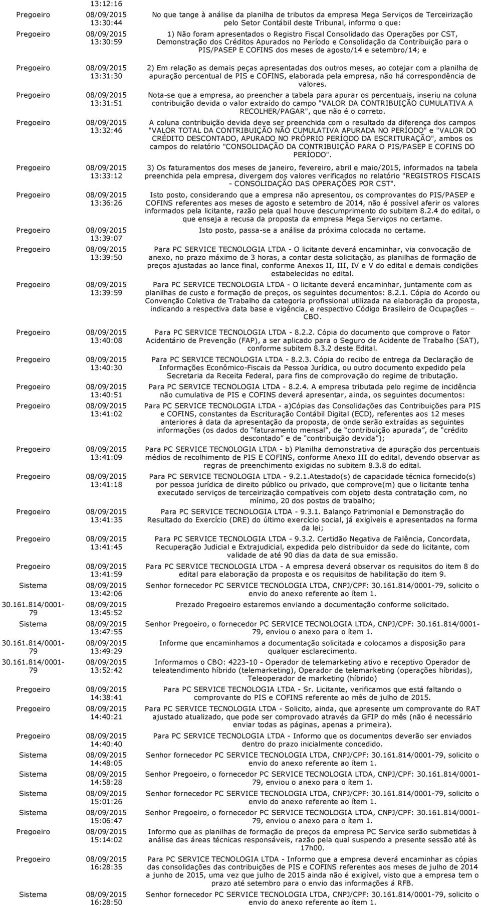 15:14:02 16:28:35 Sistema 16:28:50 No que tange à análise da planilha de tributos da empresa Mega Serviços de Terceirização pelo Setor Contábil deste Tribunal, informo o que: 1) Não foram