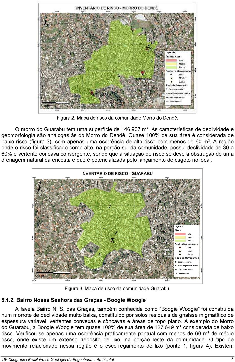 A região onde o risco foi classificado como alto, na porção sul da comunidade, possui declividade de 30 a 60% e vertente côncava convergente, sendo que a situação de risco se deve à obstrução de uma