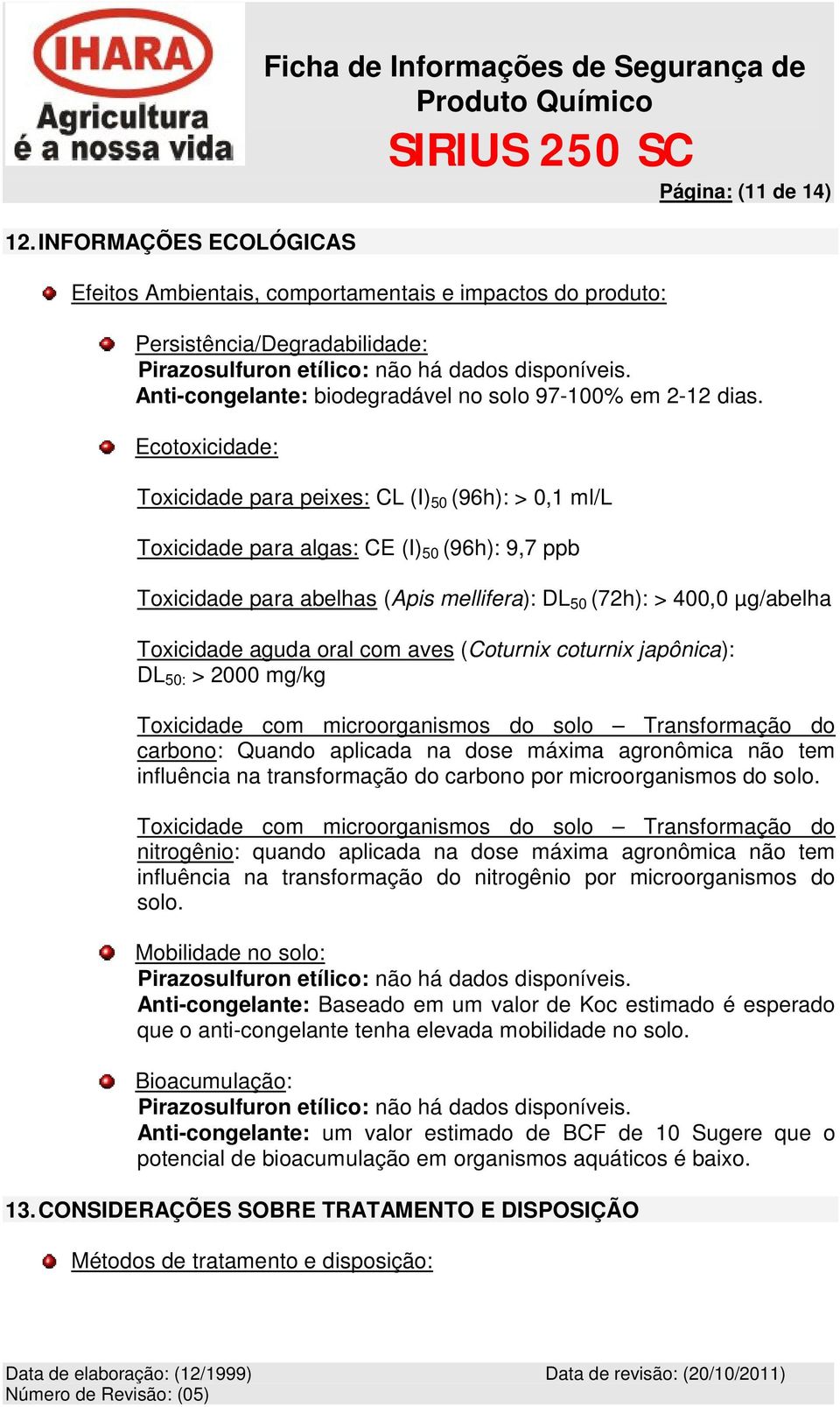 Ecotoxicidade: Toxicidade para peixes: CL (I) 50 (96h): > 0,1 ml/l Toxicidade para algas: CE (I) 50 (96h): 9,7 ppb Toxicidade para abelhas (Apis mellifera): DL 50 (72h): > 400,0 µg/abelha Toxicidade