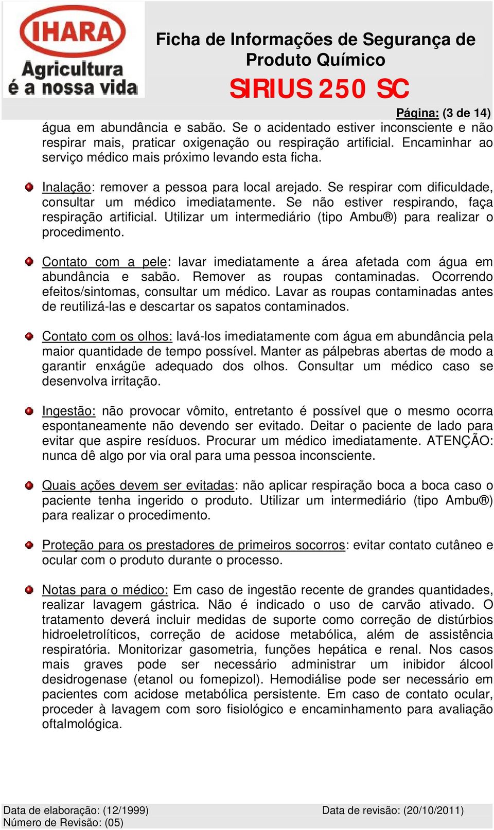 Se não estiver respirando, faça respiração artificial. Utilizar um intermediário (tipo Ambu ) para realizar o procedimento.