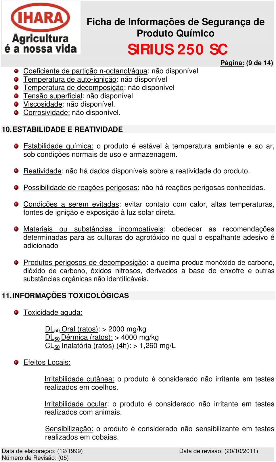 ESTABILIDADE E REATIVIDADE Página: (9 de 14) Estabilidade química: o produto é estável à temperatura ambiente e ao ar, sob condições normais de uso e armazenagem.