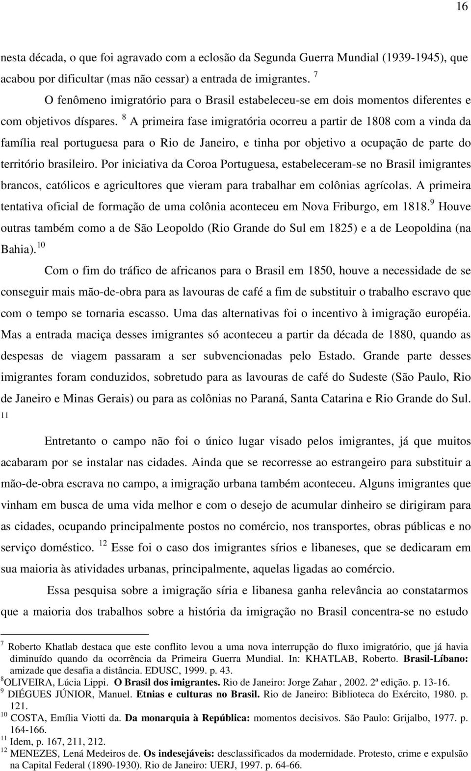 dificultar (mas não cessar) a entrada de imigrantes. 7 O fenômeno imigratório para o Brasil estabeleceu-se em dois momentos diferentes e com objetivos díspares.