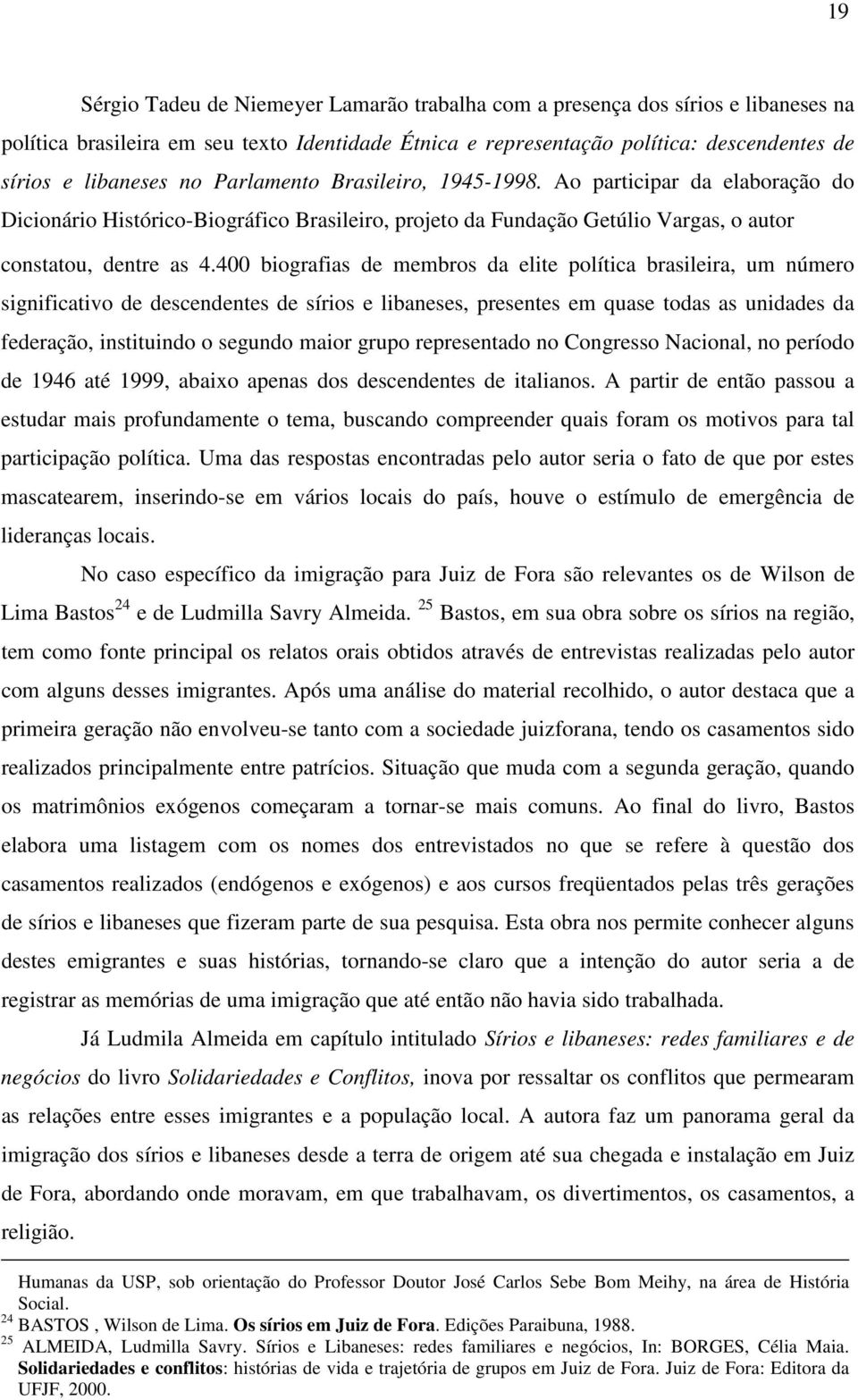 400 biografias de membros da elite política brasileira, um número significativo de descendentes de sírios e libaneses, presentes em quase todas as unidades da federação, instituindo o segundo maior