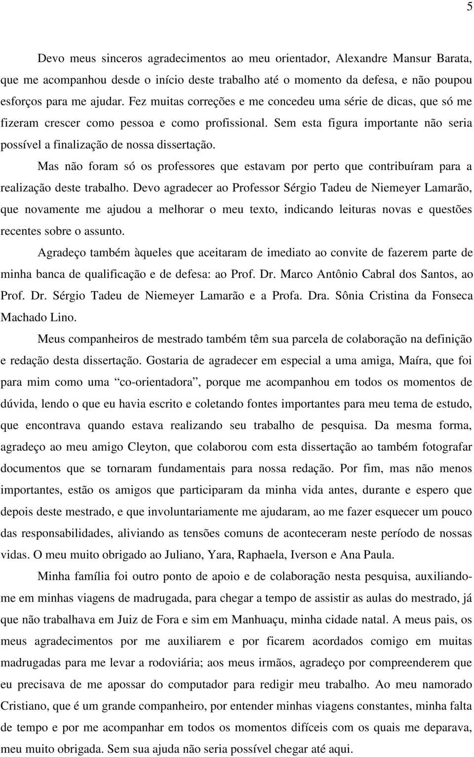 Mas não foram só os professores que estavam por perto que contribuíram para a realização deste trabalho.