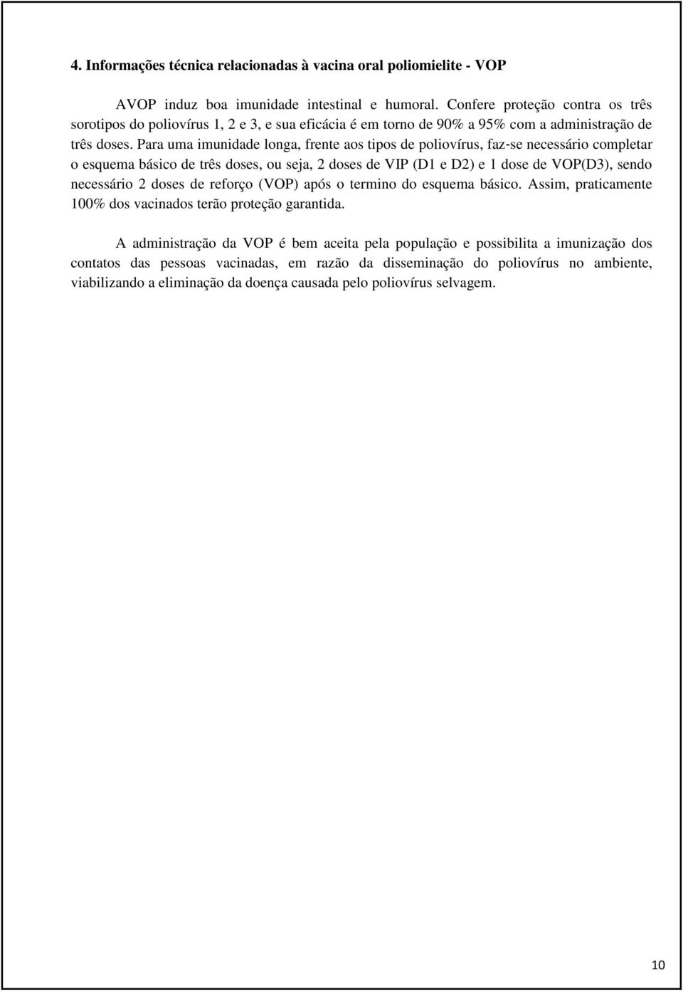 Para uma imunidade longa, frente aos tipos de poliovírus, faz se necessário completar o esquema básico de três doses, ou seja, 2 doses de VIP (D1 e D2) e 1 dose de VOP(D3), sendo necessário 2 doses