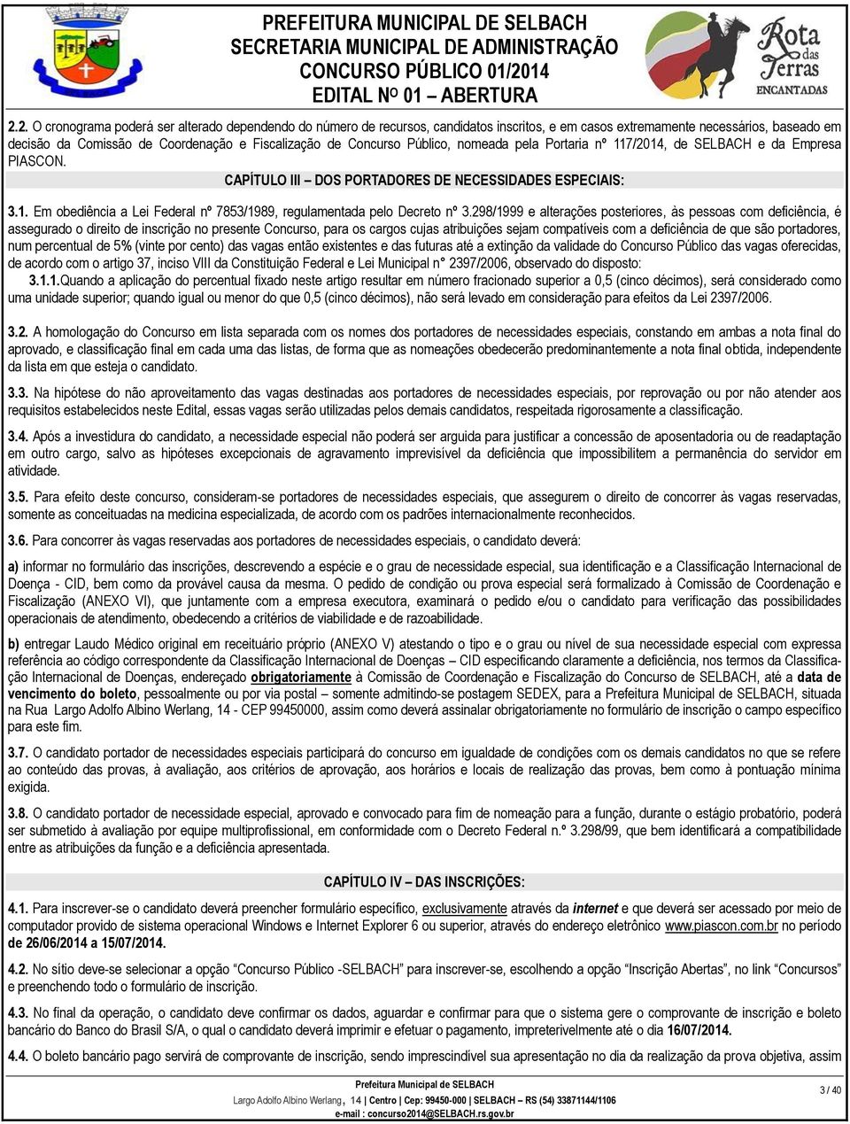 298/1999 e alterações posteriores, às pessoas com deficiência, é assegurado o direito de inscrição no presente Concurso, para os cargos cujas atribuições sejam compatíveis com a deficiência de que