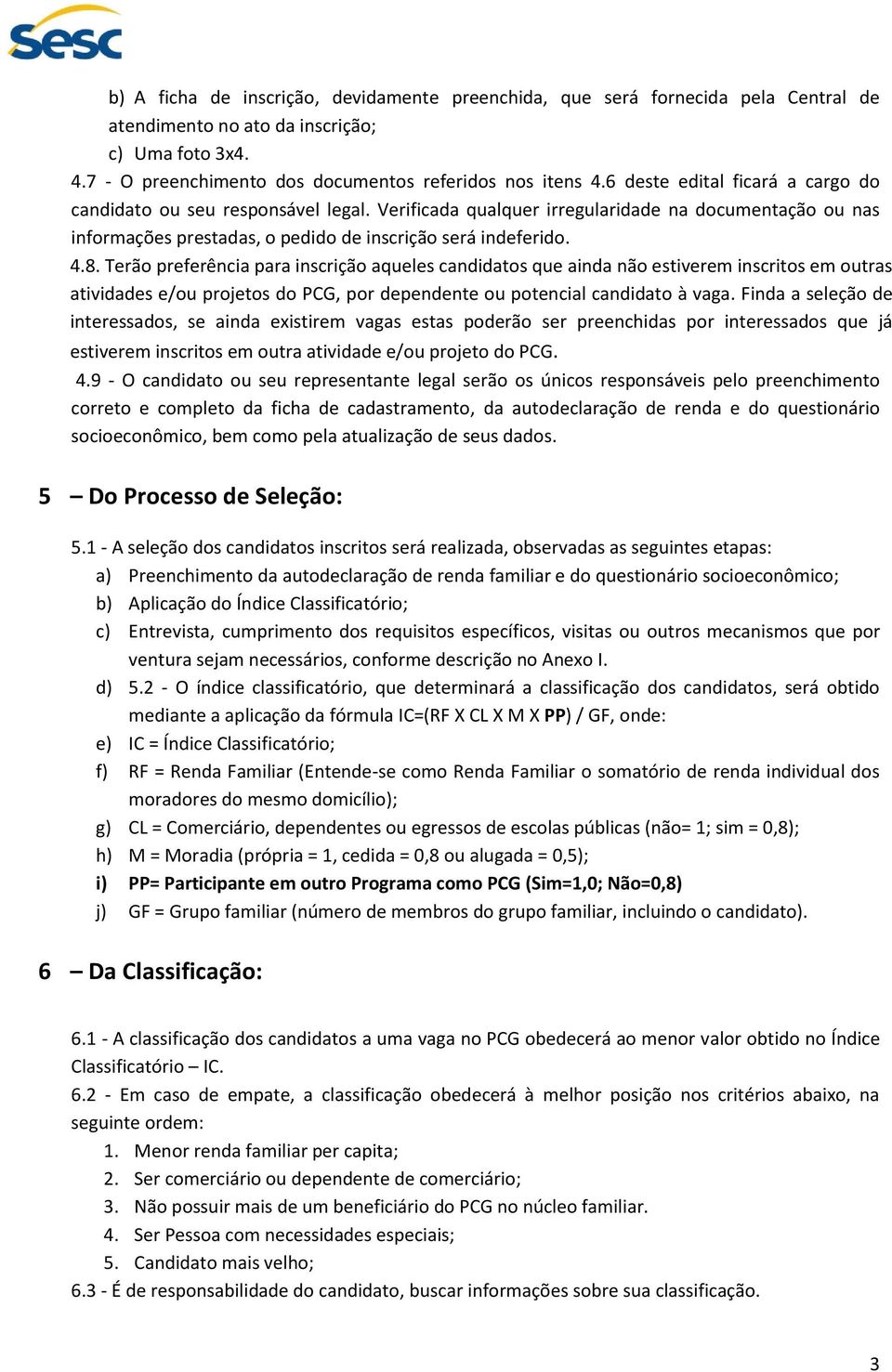 Terão preferência para inscrição aqueles candidatos que ainda não estiverem inscritos em outras atividades e/ou projetos do PCG, por dependente ou potencial candidato à vaga.