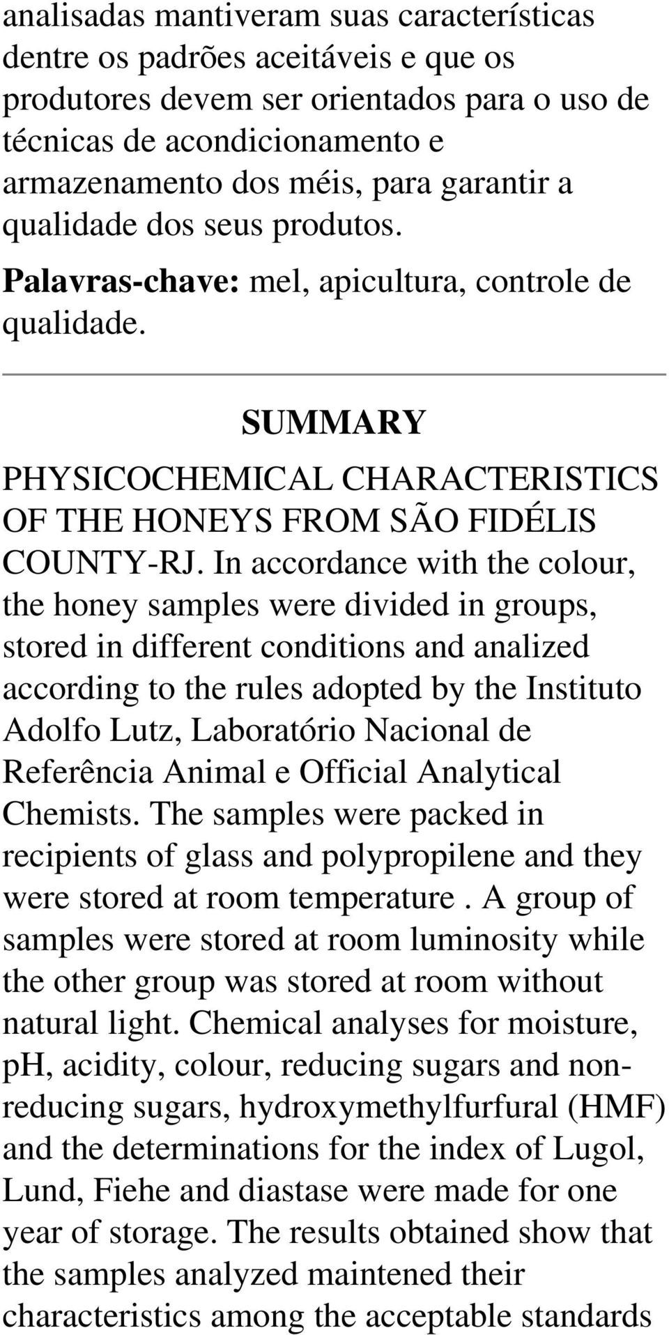 In accordance with the colour, the honey samples were divided in groups, stored in different conditions and analized according to the rules adopted by the Instituto Adolfo Lutz, Laboratório Nacional