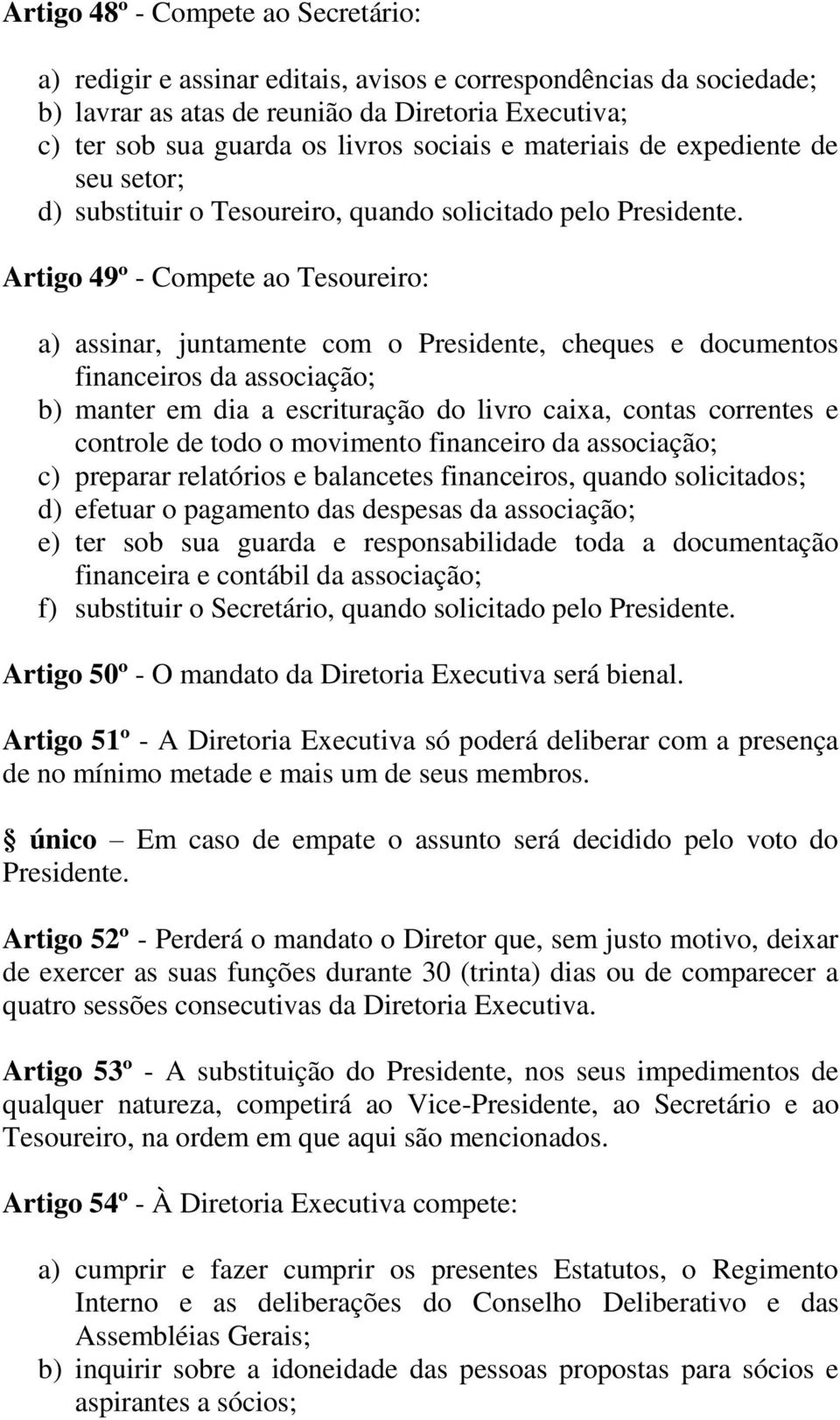 Artigo 49º - Compete ao Tesoureiro: a) assinar, juntamente com o Presidente, cheques e documentos financeiros da associação; b) manter em dia a escrituração do livro caixa, contas correntes e