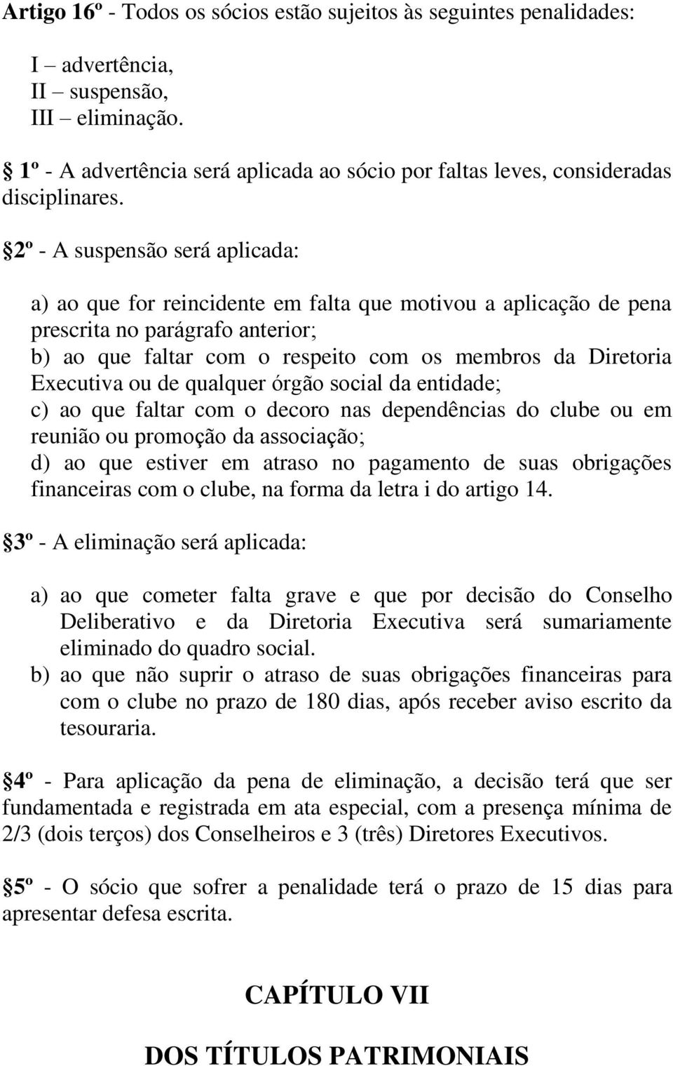 2º - A suspensão será aplicada: a) ao que for reincidente em falta que motivou a aplicação de pena prescrita no parágrafo anterior; b) ao que faltar com o respeito com os membros da Diretoria