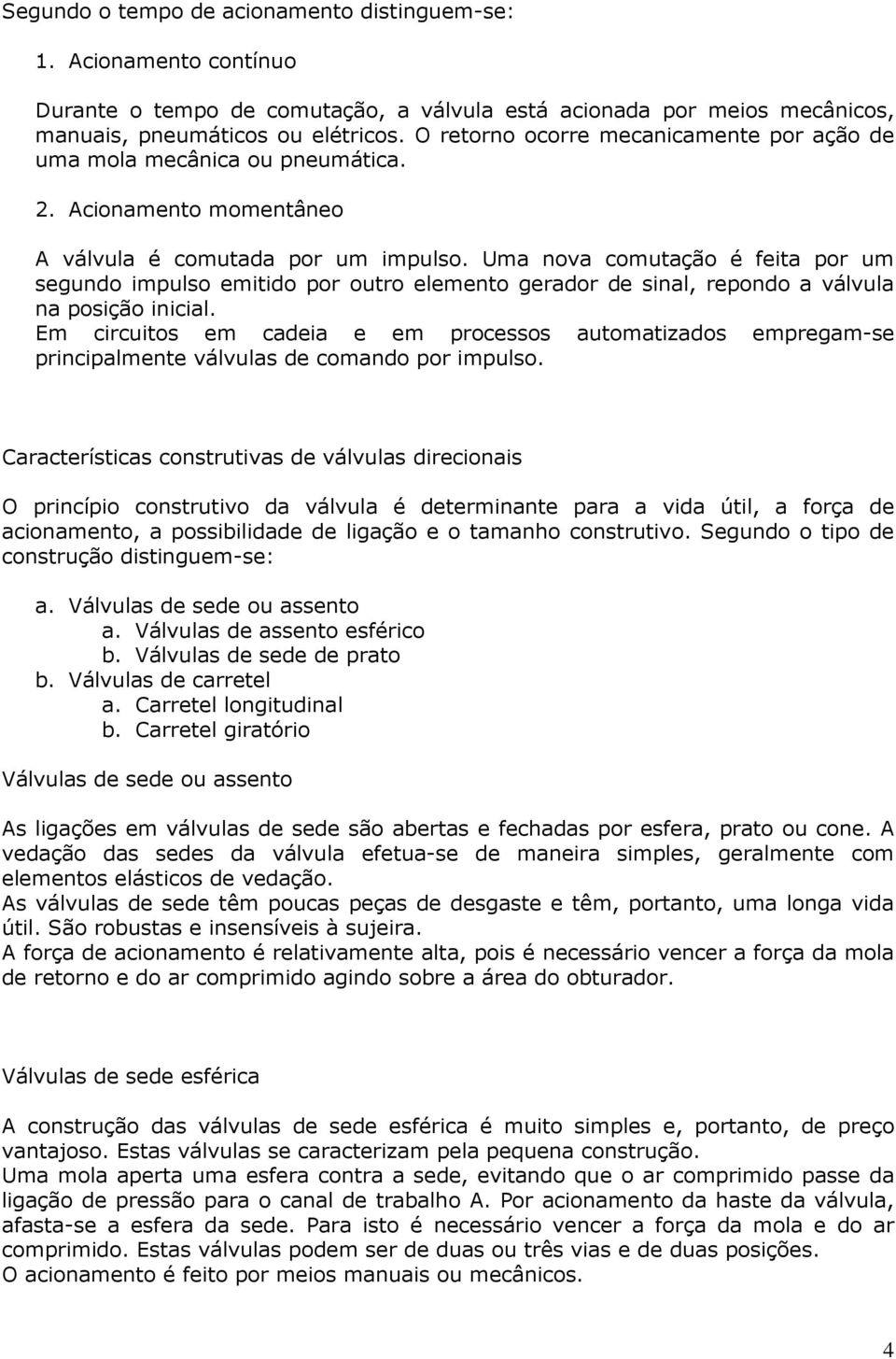 Uma nova comutação é feita por um segundo impulso emitido por outro elemento gerador de sinal, repondo a válvula na posição inicial.