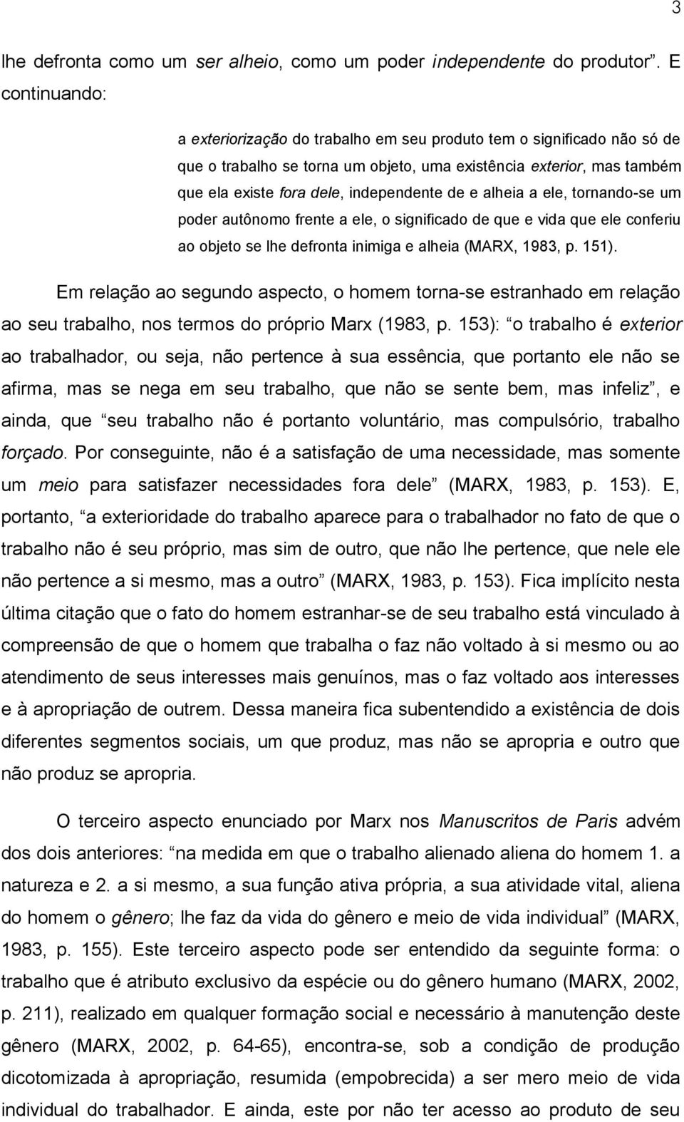 e alheia a ele, tornando-se um poder autônomo frente a ele, o significado de que e vida que ele conferiu ao objeto se lhe defronta inimiga e alheia (MARX, 1983, p. 151).