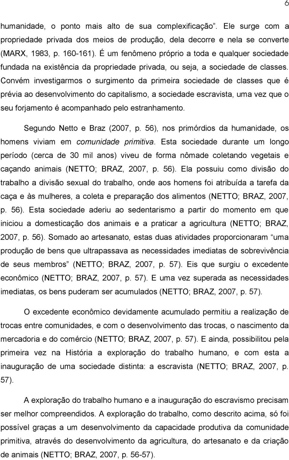 Convém investigarmos o surgimento da primeira sociedade de classes que é prévia ao desenvolvimento do capitalismo, a sociedade escravista, uma vez que o seu forjamento é acompanhado pelo