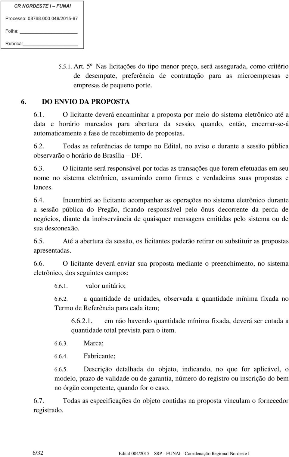 propostas. 6.2. Todas as referências de tempo no Edital, no aviso e durante a sessão pública observarão o horário de Brasília DF. 6.3.