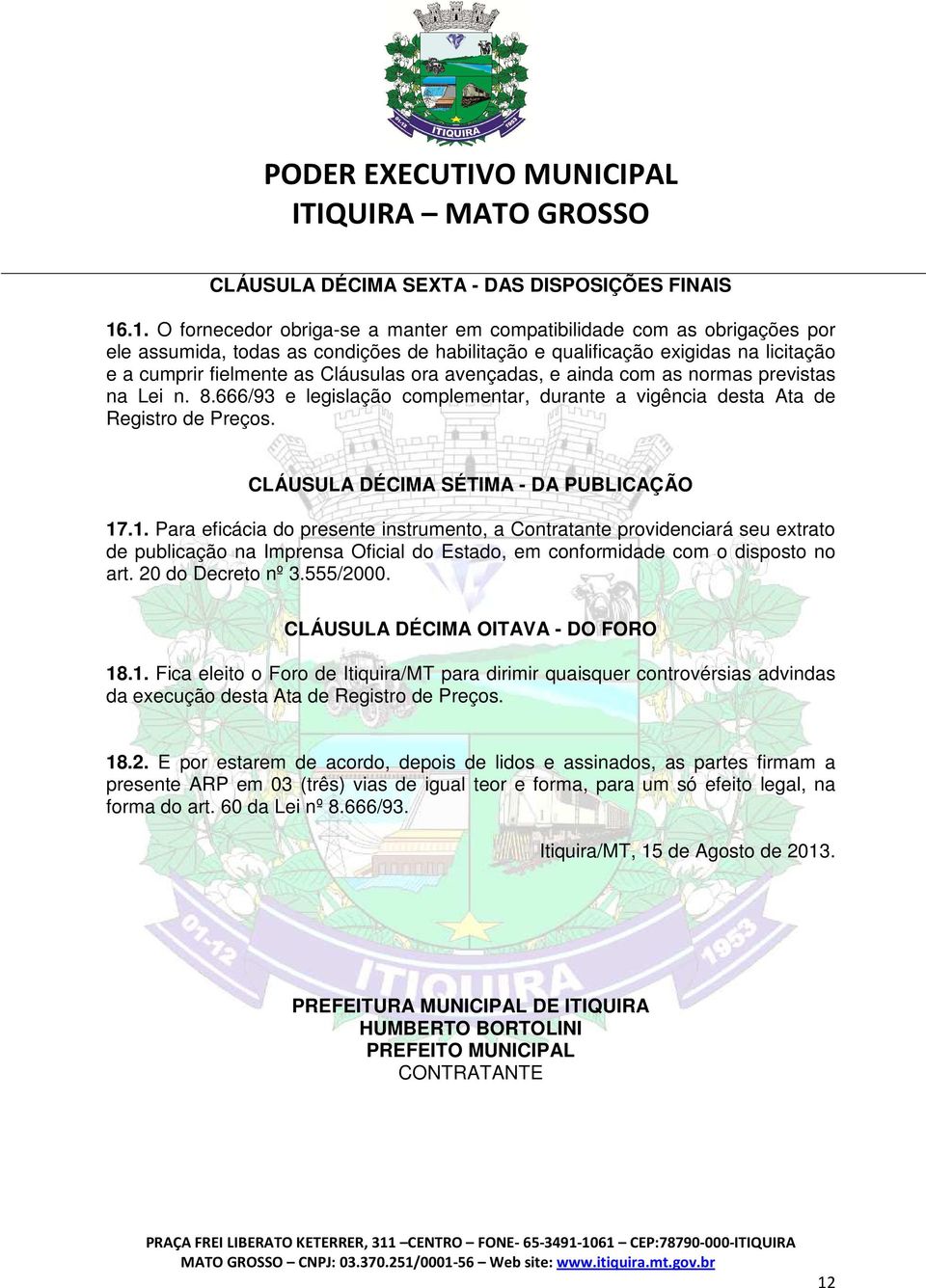 ora avençadas, e ainda com as normas previstas na Lei n. 8.666/93 e legislação complementar, durante a vigência desta Ata de Registro de Preços. CLÁUSULA DÉCIMA SÉTIMA - DA PUBLICAÇÃO 17