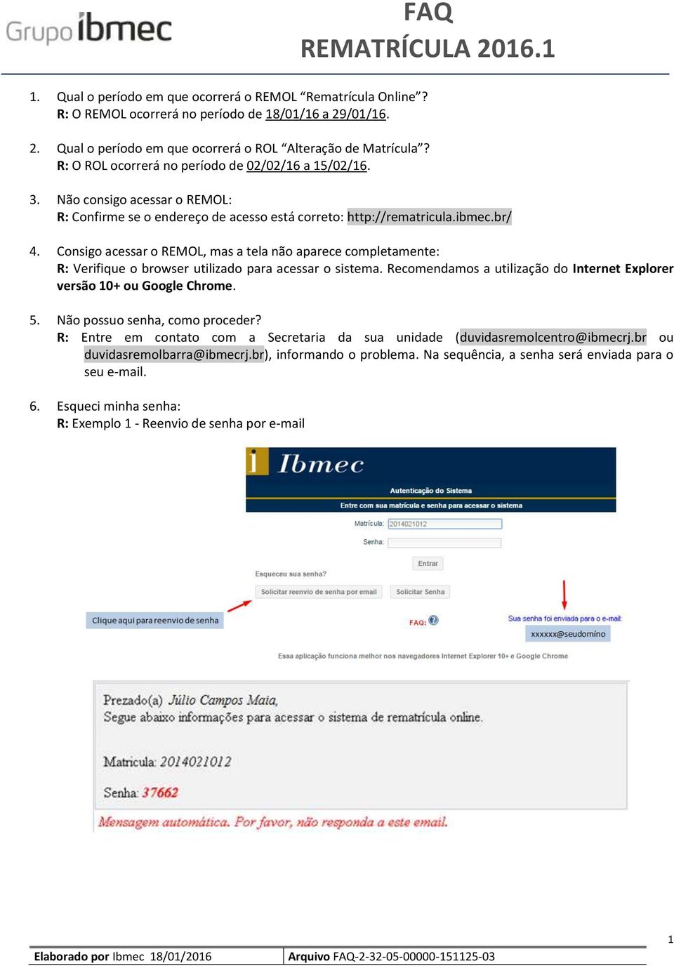 Consigo acessar o REMOL, mas a tela não aparece completamente: R: Verifique o browser utilizado para acessar o sistema. Recomendamos a utilização do Internet Explorer versão 10+ ou Google Chrome. 5.