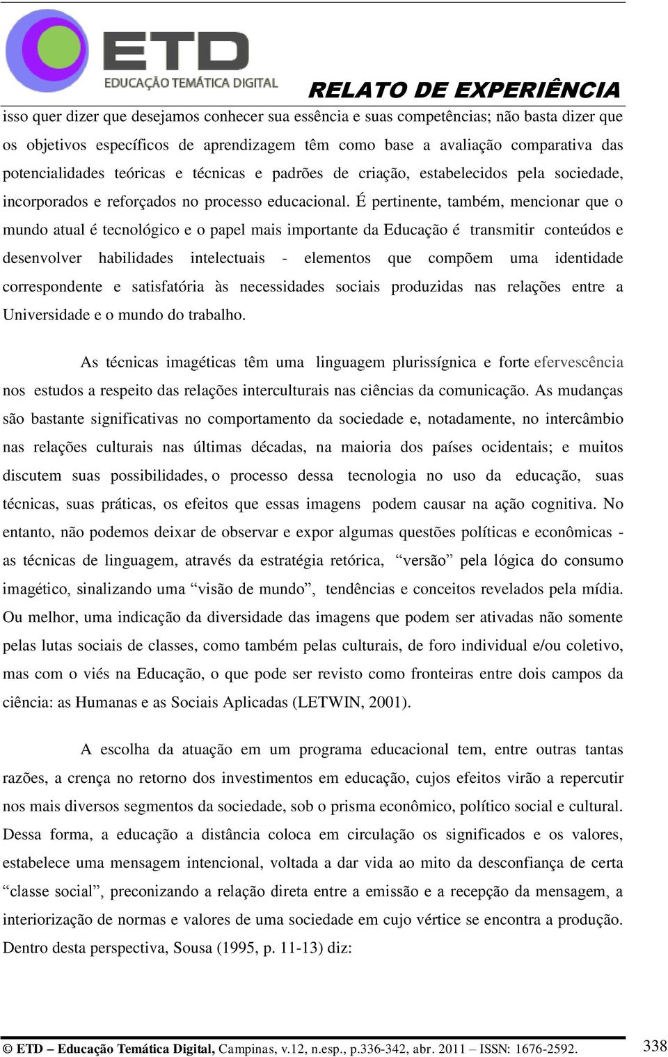 É pertinente, também, mencionar que o mundo atual é tecnológico e o papel mais importante da Educação é transmitir conteúdos e desenvolver habilidades intelectuais - elementos que compõem uma